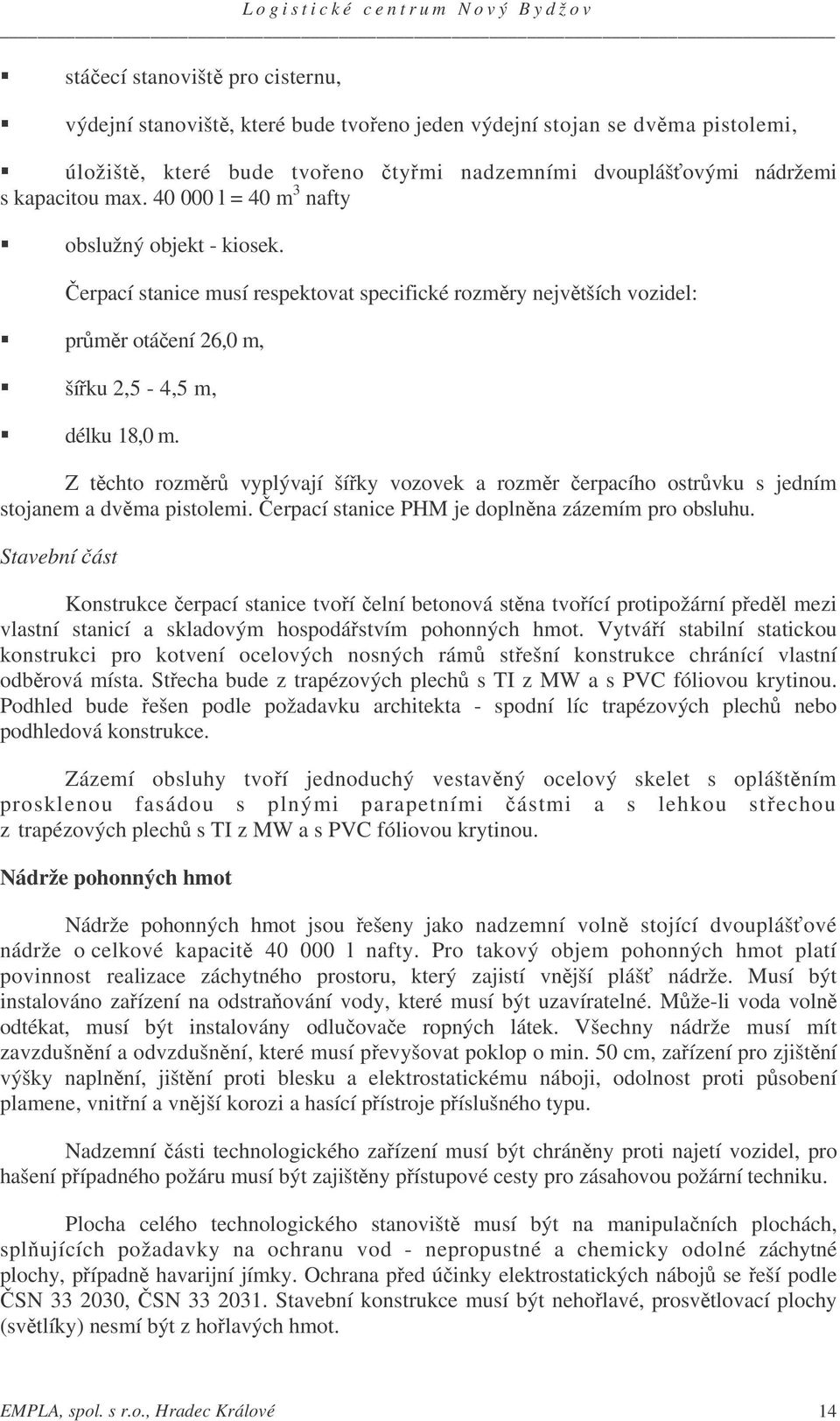 Z tchto rozmr vyplývají šíky vozovek a rozmr erpacího ostrvku s jedním stojanem a dvma pistolemi. erpací stanice PHM je doplnna zázemím pro obsluhu.