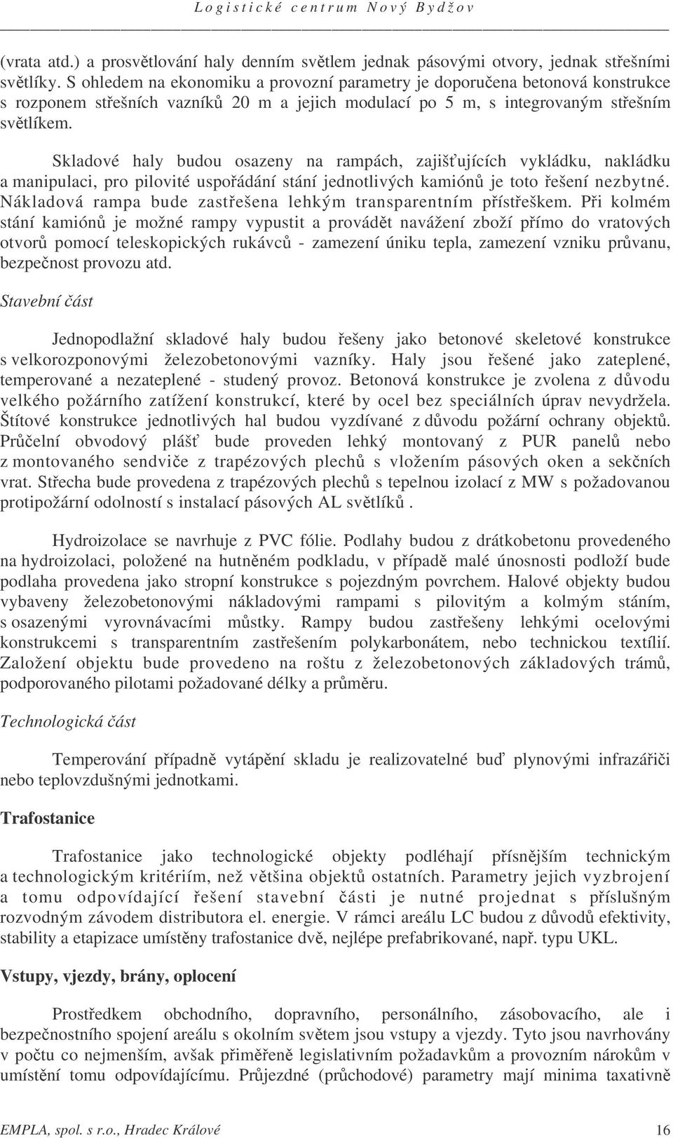 Skladové haly budou osazeny na rampách, zajišujících vykládku, nakládku a manipulaci, pro pilovité uspoádání stání jednotlivých kamión je toto ešení nezbytné.
