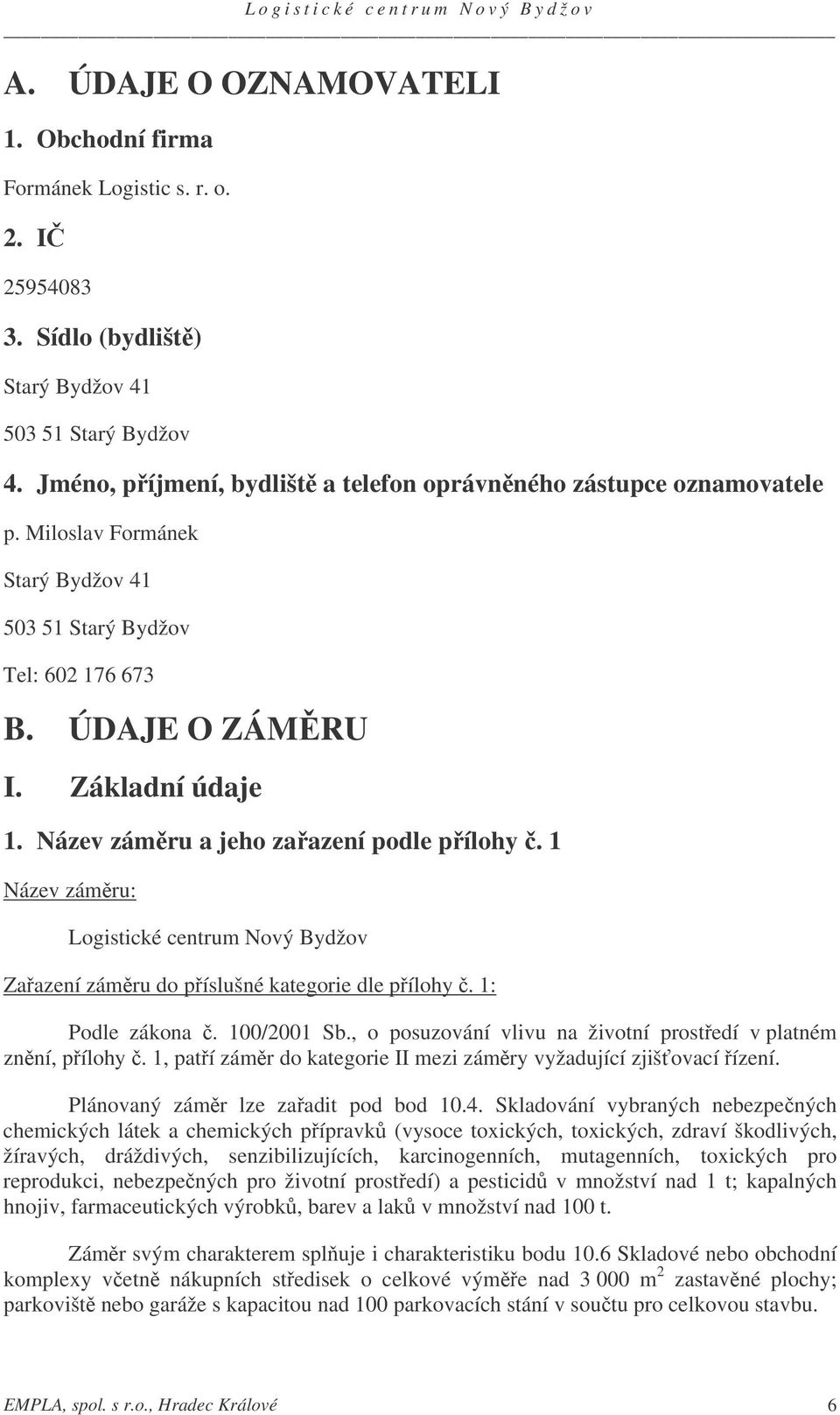 Název zámru a jeho zaazení podle pílohy. 1 Název zámru: Logistické centrum Nový Bydžov Zaazení zámru do píslušné kategorie dle pílohy. 1: Podle zákona. 100/2001 Sb.