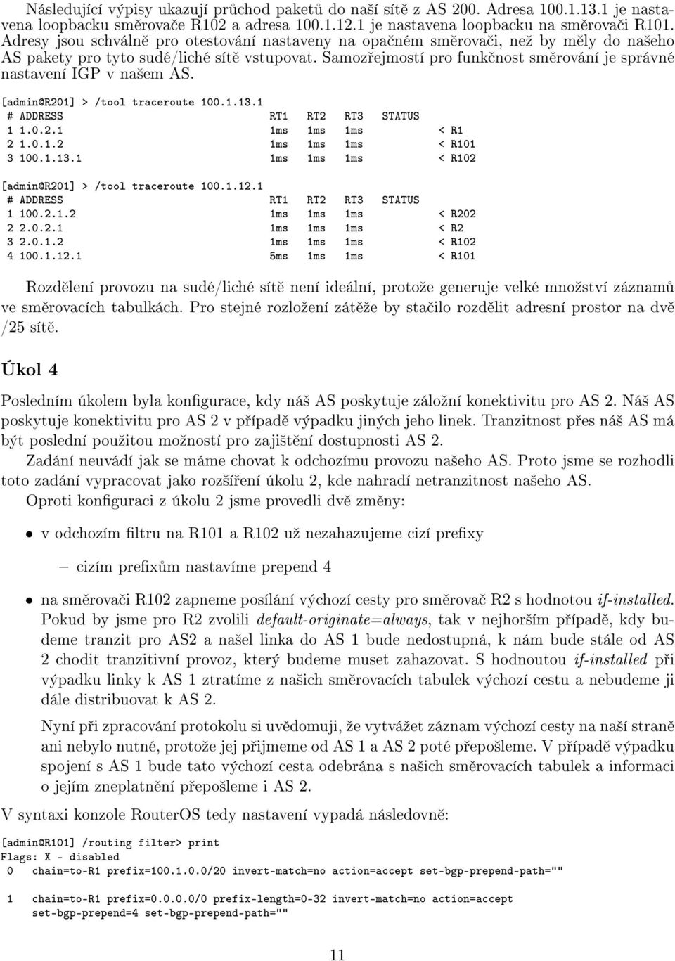 Samoz ejmostí pro funk nost sm rování je správné nastavení IGP v na²em AS. [admin@r201] > /tool traceroute 100.1.13.1 1 1.0.2.1 1ms 1ms 1ms < R1 2 1.0.1.2 1ms 1ms 1ms < R101 3 100.1.13.1 1ms 1ms 1ms < R102 [admin@r201] > /tool traceroute 100.