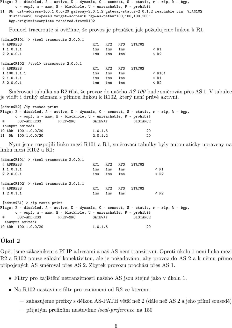 0.1.0.0/20 gateway=2.0.1.2 gateway-status=2.0.1.2 reachable via VLAN102 distance=20 scope=40 target-scope=10 bgp-as-path="100,100,100,100" bgp-origin=incomplete received-from=r102 Pomocí traceroute