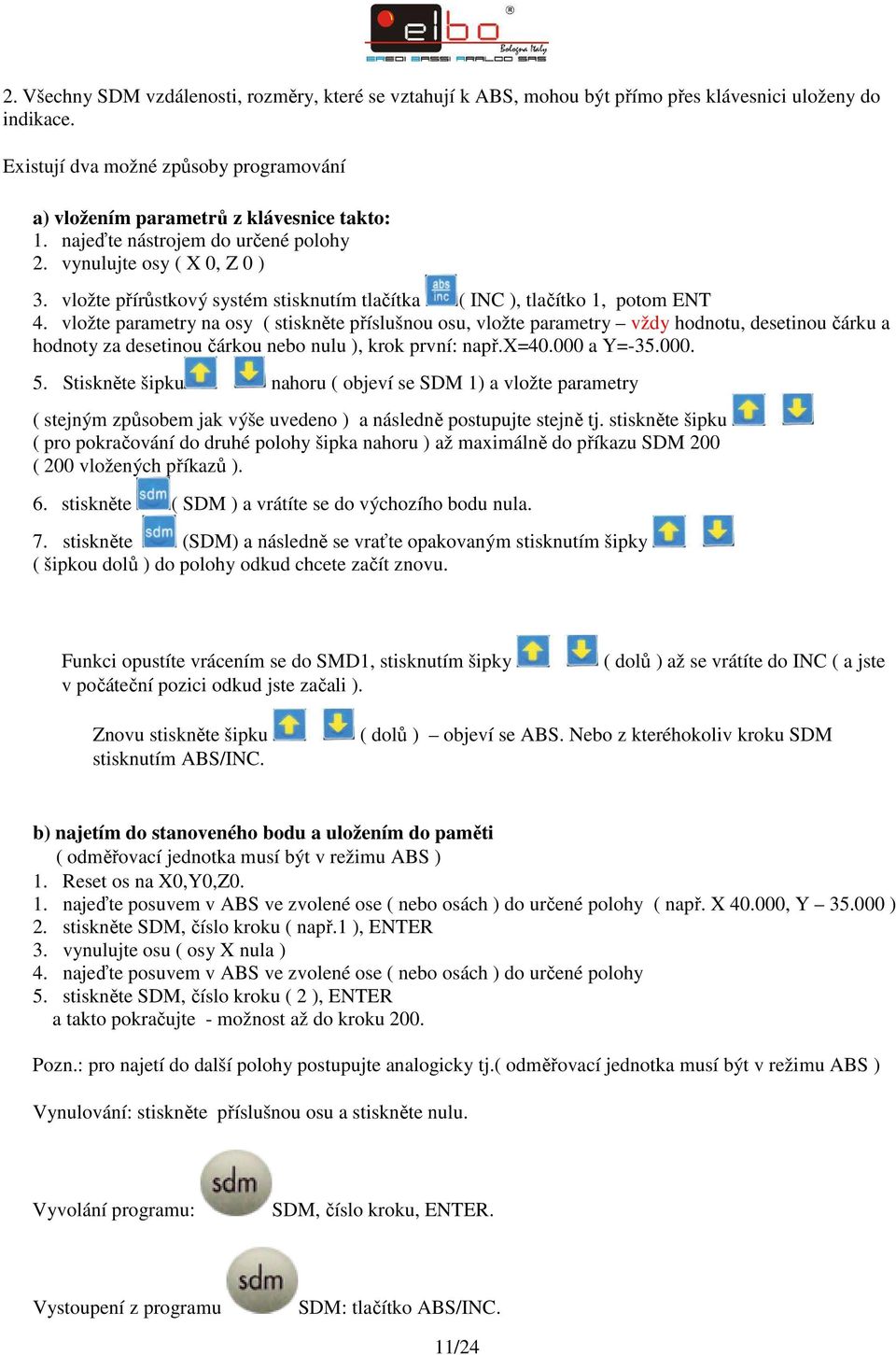 vložte parametry na osy ( stiskněte příslušnou osu, vložte parametry vždy hodnotu, desetinou čárku a hodnoty za desetinou čárkou nebo nulu ), krok první: např.x=40.000 a Y=-35.000. 5.