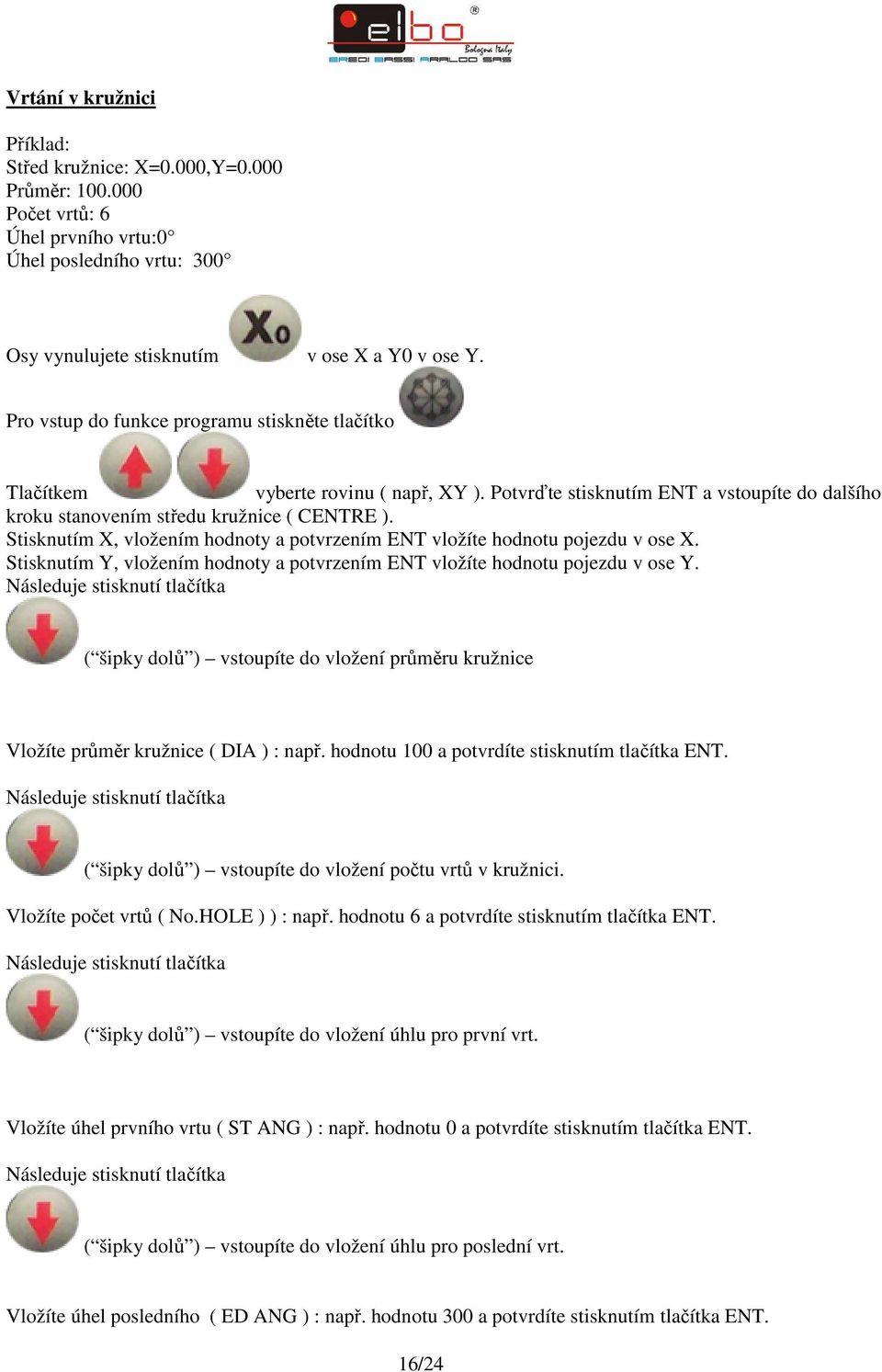 Stisknutím X, vložením hodnoty a potvrzením ENT vložíte hodnotu pojezdu v ose X. Stisknutím Y, vložením hodnoty a potvrzením ENT vložíte hodnotu pojezdu v ose Y.