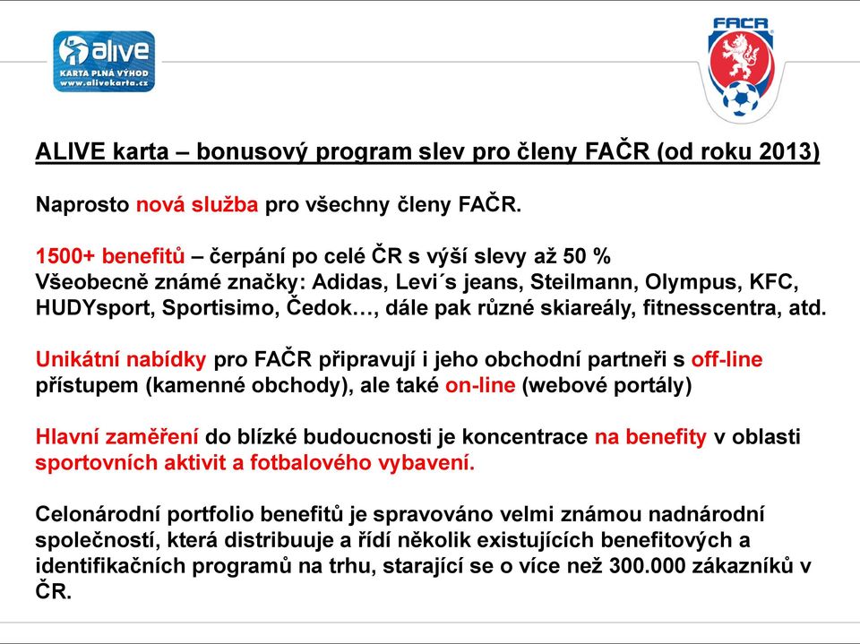 atd. Unikátní nabídky pro FAČR připravují i jeho obchodní partneři s off-line přístupem (kamenné obchody), ale také on-line (webové portály) Hlavní zaměření do blízké budoucnosti je koncentrace na