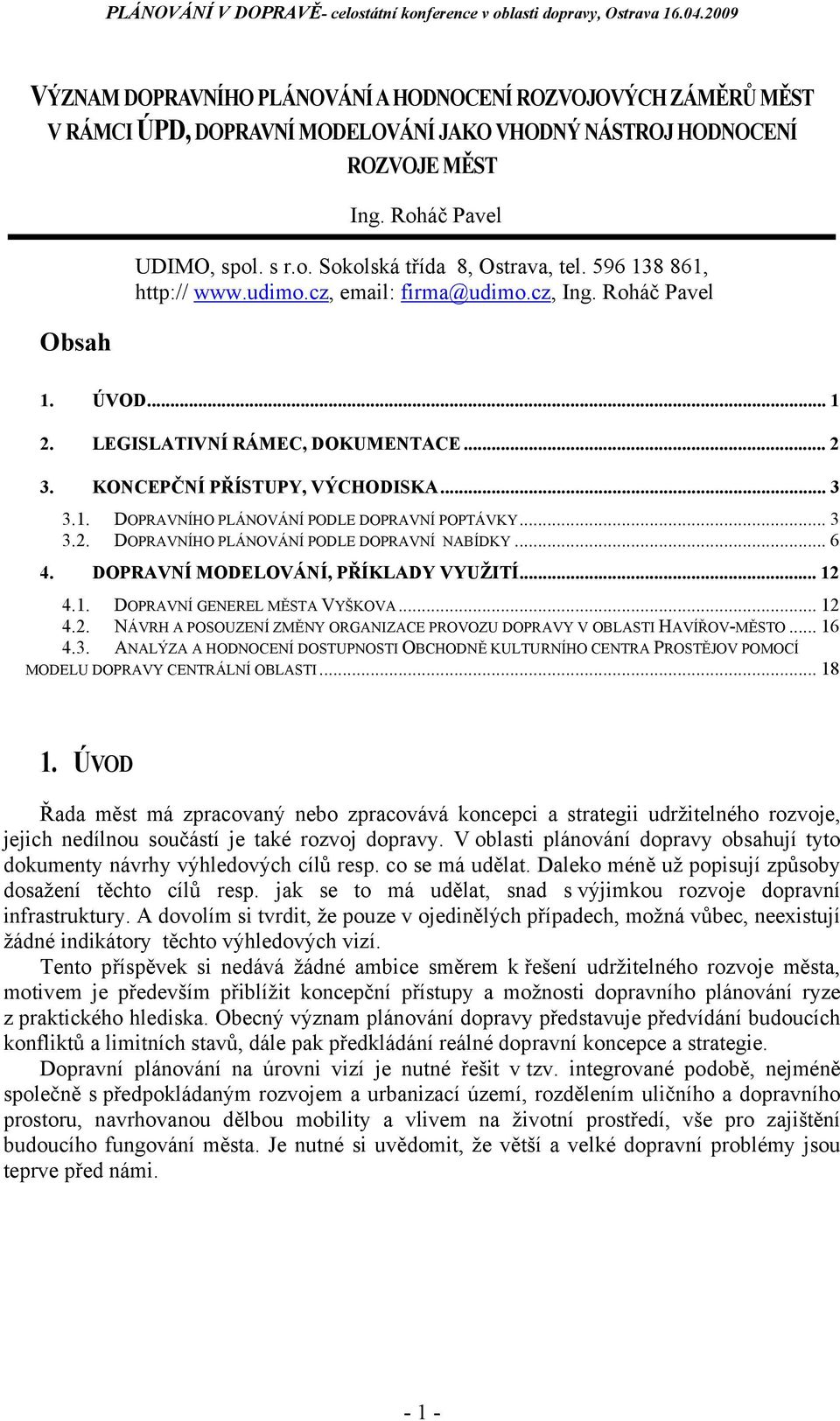 .. 3 3.2. DOPRAVNÍHO PLÁNOVÁNÍ PODLE DOPRAVNÍ NABÍDKY... 6 4. DOPRAVNÍ MODELOVÁNÍ, PŘÍKLADY VYUŽITÍ... 12 4.1. DOPRAVNÍ GENEREL MĚSTA VYŠKOVA... 12 4.2. NÁVRH A POSOUZENÍ ZMĚNY ORGANIZACE PROVOZU DOPRAVY V OBLASTI HAVÍŘOV-MĚSTO.