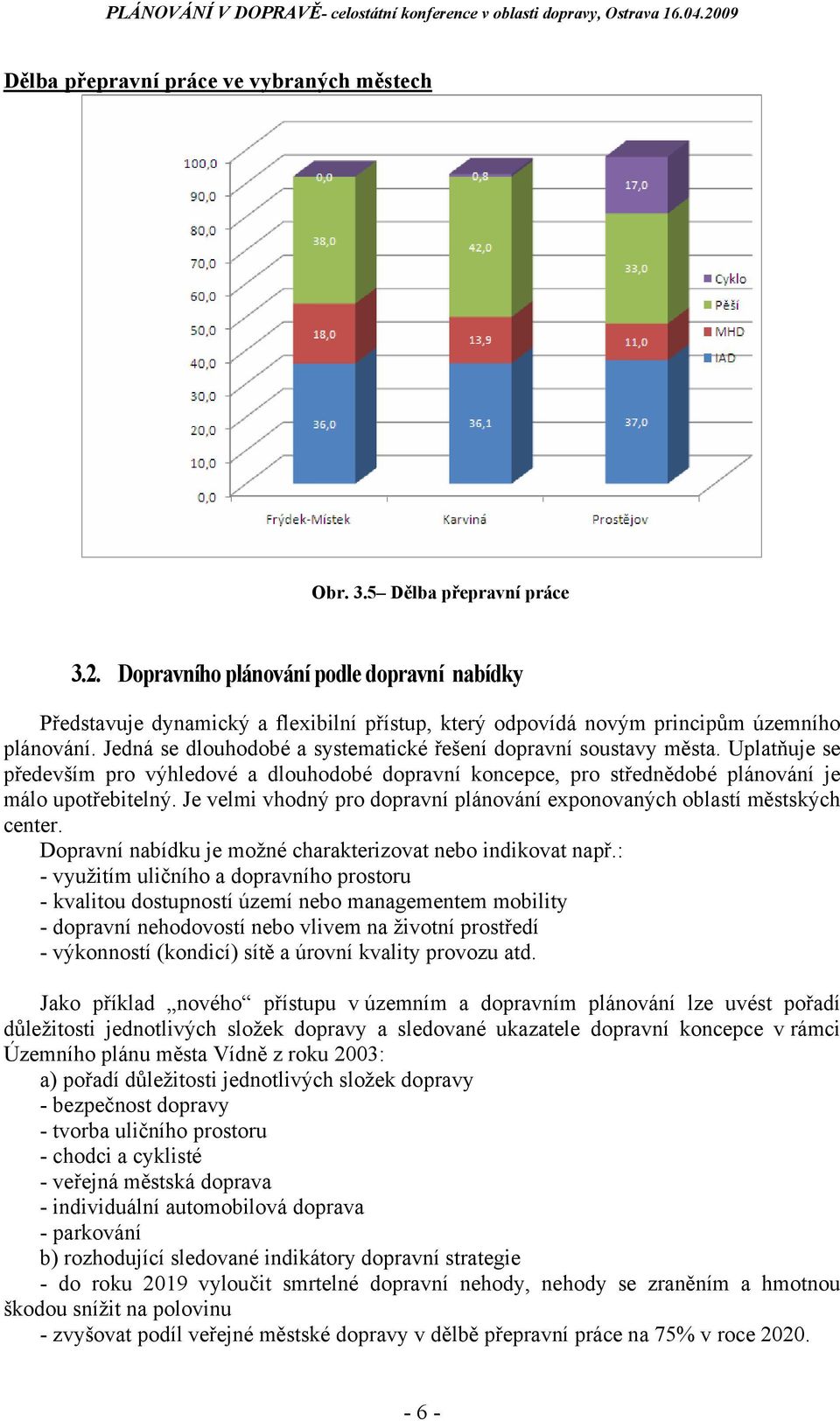 Jedná se dlouhodobé a systematické řešení dopravní soustavy města. Uplatňuje se především pro výhledové a dlouhodobé dopravní koncepce, pro střednědobé plánování je málo upotřebitelný.