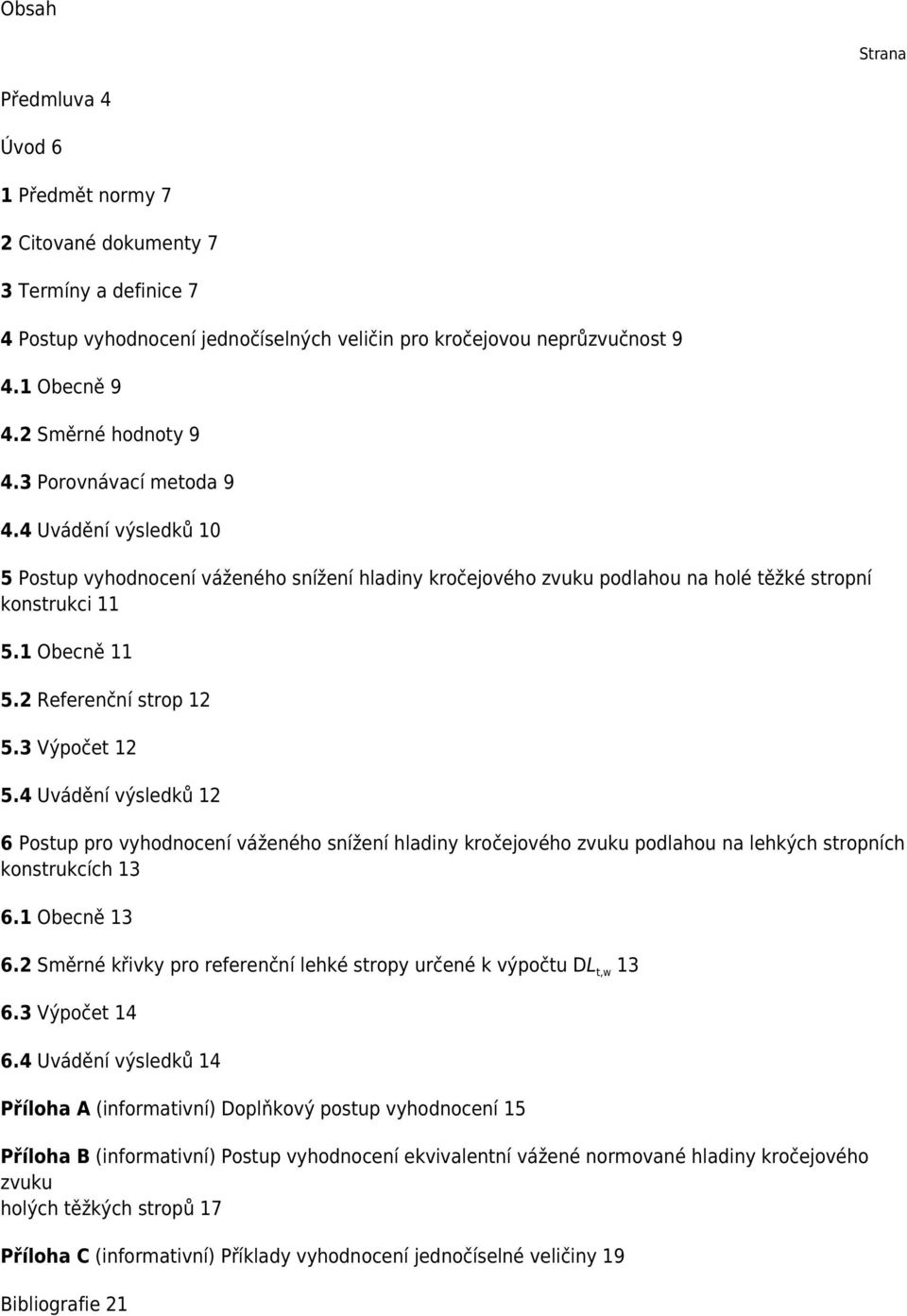 2 Referenční strop 12 5.3 Výpočet 12 5.4 Uvádění výsledků 12 6 Postup pro vyhodnocení váženého snížení hladiny kročejového zvuku podlahou na lehkých stropních konstrukcích 13 6.1 Obecně 13 6.