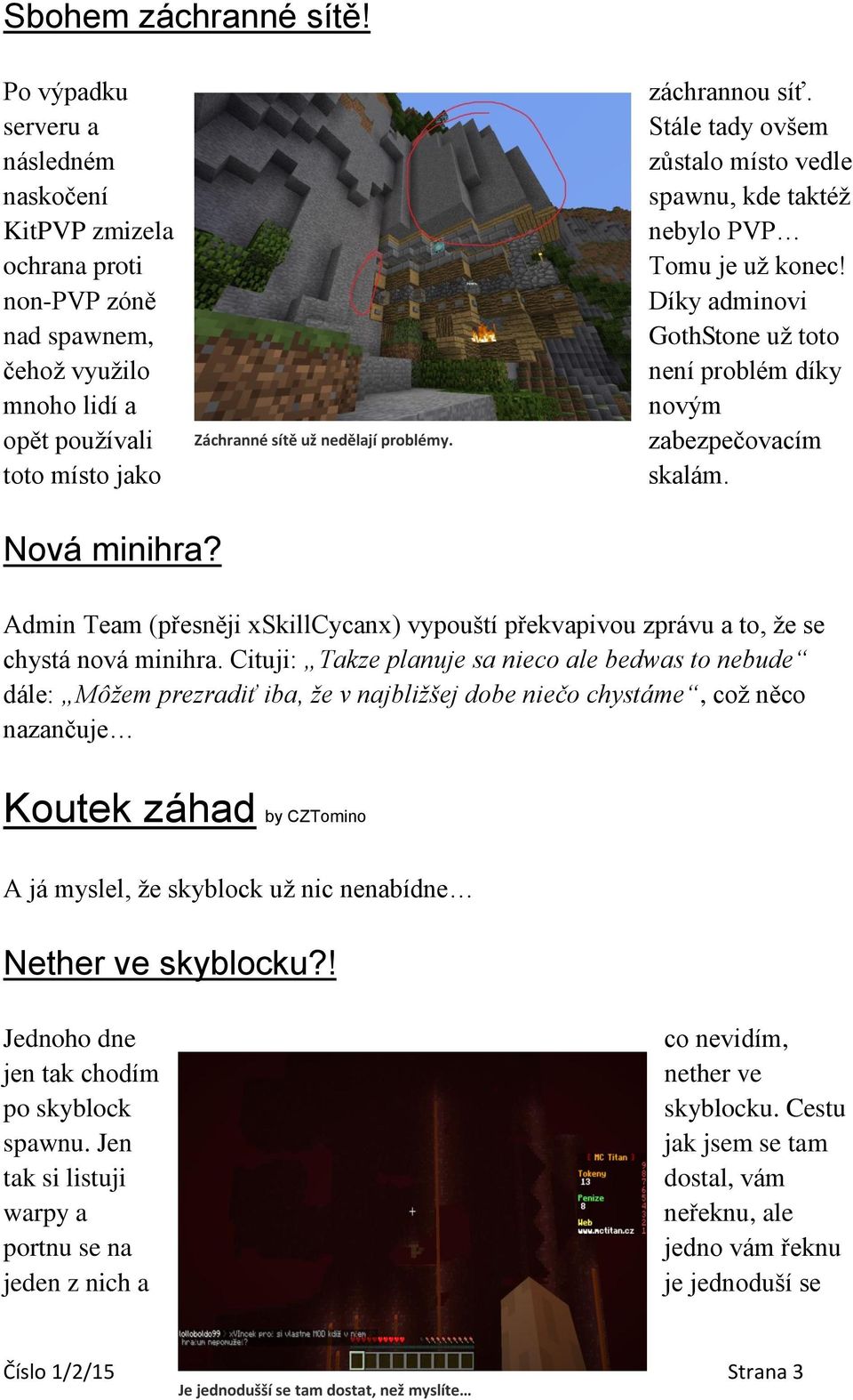záchrannou síť. Stále tady ovšem zůstalo místo vedle spawnu, kde taktéž nebylo PVP Tomu je už konec! Díky adminovi GothStone už toto není problém díky novým zabezpečovacím skalám. Nová minihra?