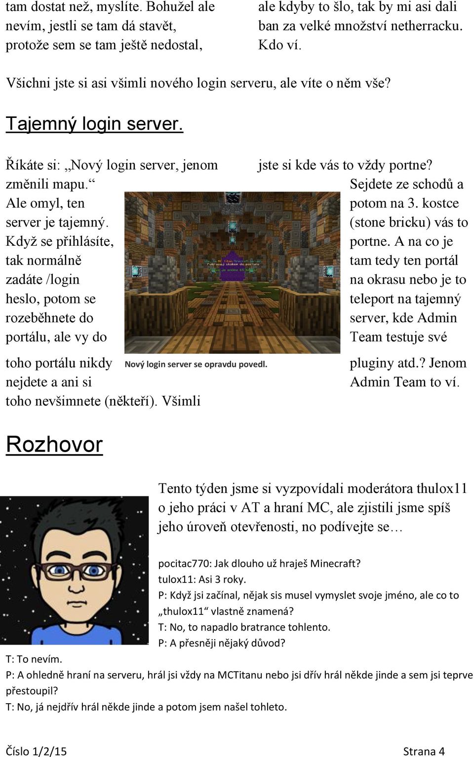 Když se přihlásíte, tak normálně zadáte /login heslo, potom se rozeběhnete do portálu, ale vy do jste si kde vás to vždy portne? Sejdete ze schodů a potom na 3. kostce (stone bricku) vás to portne.