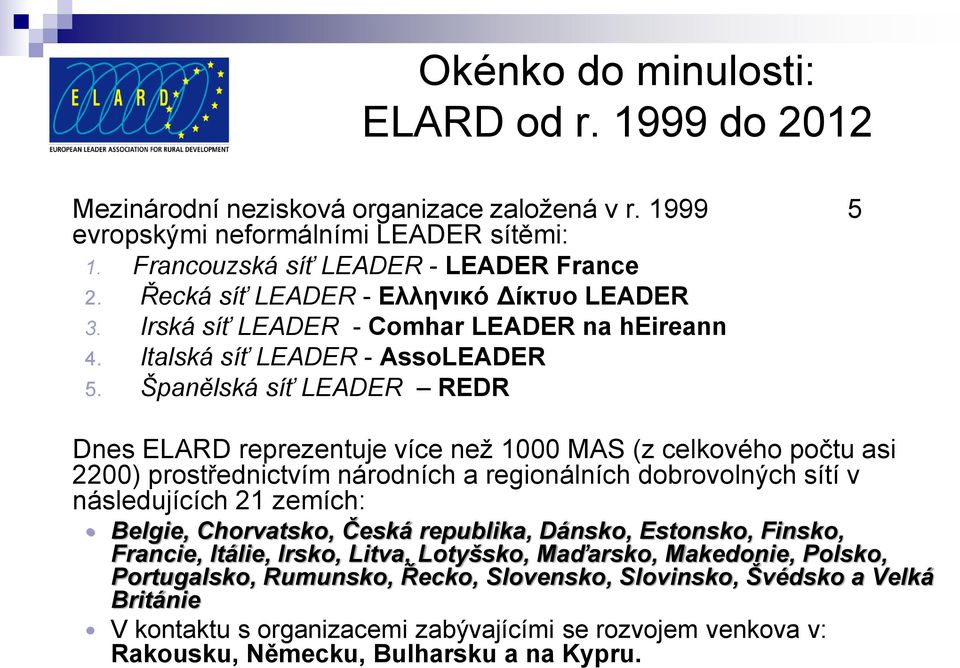 Španělská síť LEADER REDR Dnes ELARD reprezentuje více než 1000 MAS (z celkového počtu asi 2200) prostřednictvím národních a regionálních dobrovolných sítí v následujících 21 zemích: Belgie,