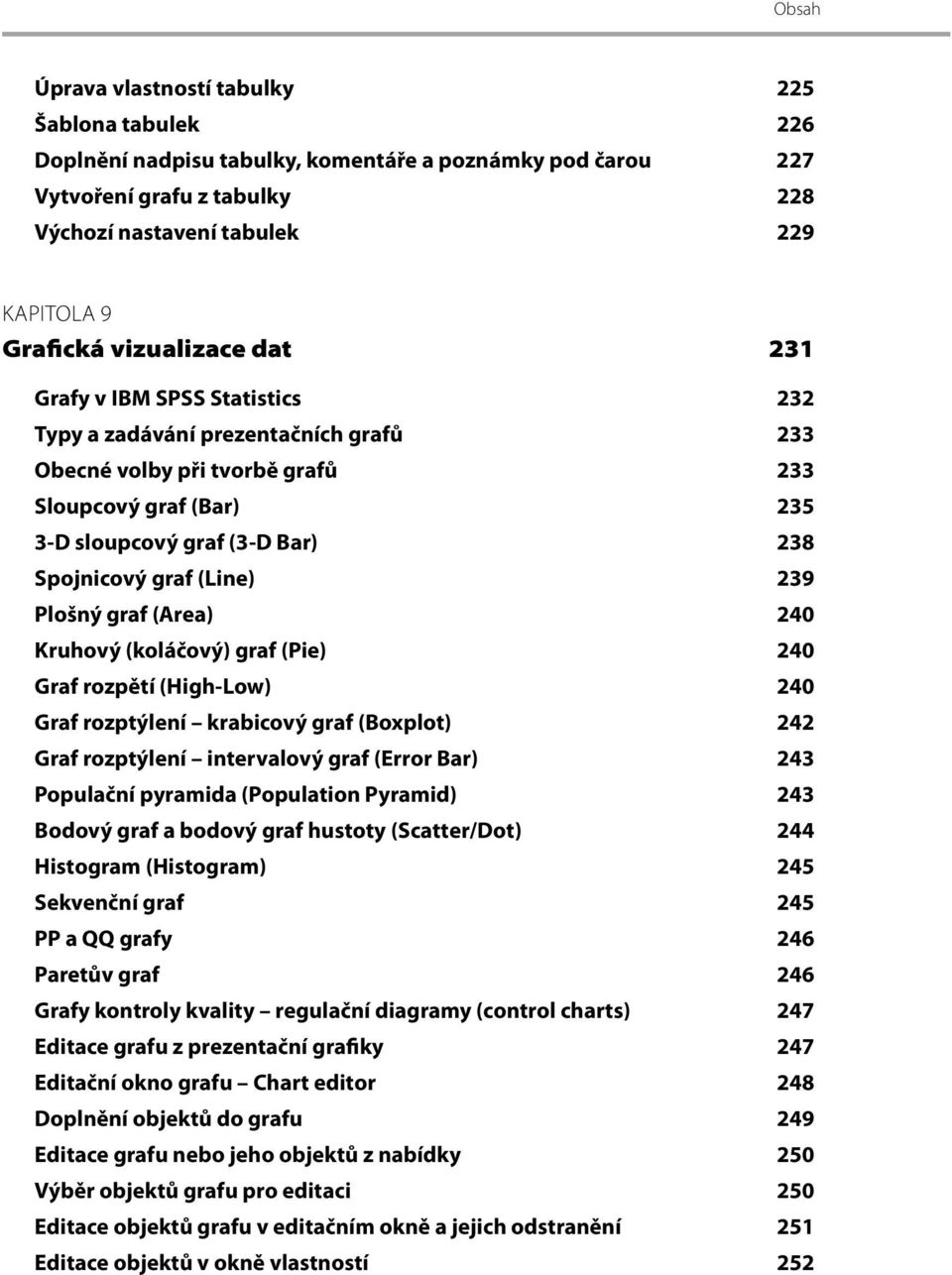 (Line) 239 Plošný graf (Area) 240 Kruhový (koláčový) graf (Pie) 240 Graf rozpětí (High-Low) 240 Graf rozptýlení krabicový graf (Boxplot) 242 Graf rozptýlení intervalový graf (Error Bar) 243 Populační