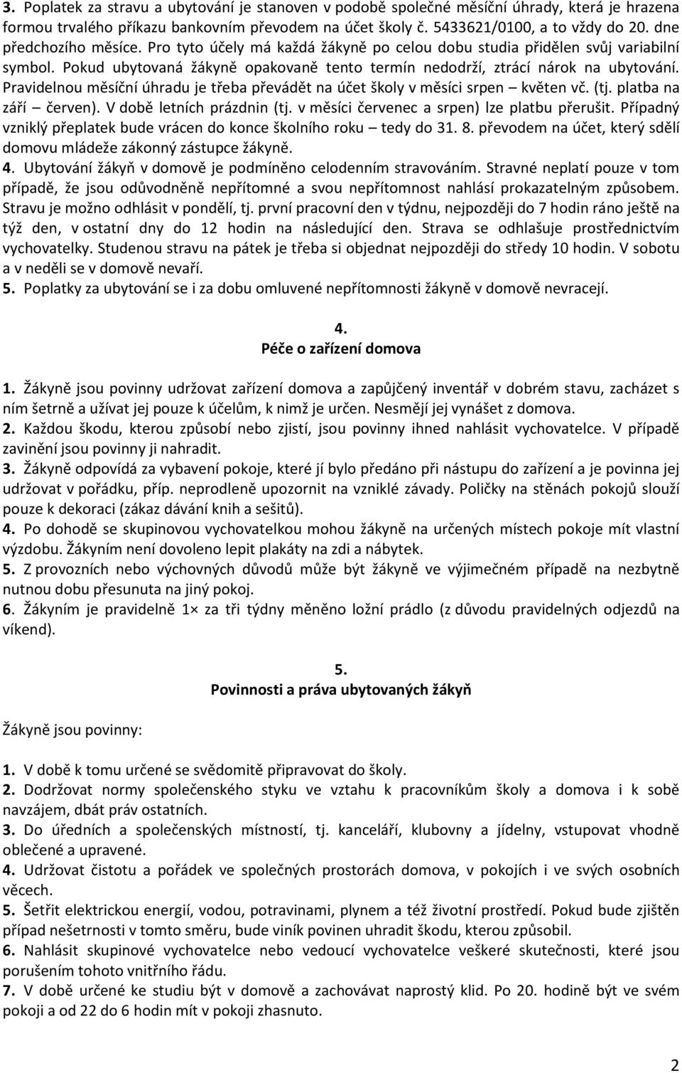 Pravidelnou měsíční úhradu je třeba převádět na účet školy v měsíci srpen květen vč. (tj. platba na září červen). V době letních prázdnin (tj. v měsíci červenec a srpen) lze platbu přerušit.