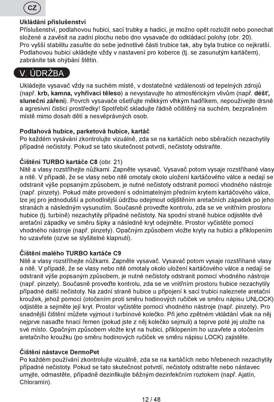 se zasunutým kartáčem), zabráníte tak ohýbání štětin. V. ÚDRŽBA Ukládejte vysavač vždy na suchém místě, v dostatečné vzdálenosti od tepelných zdrojů (např.