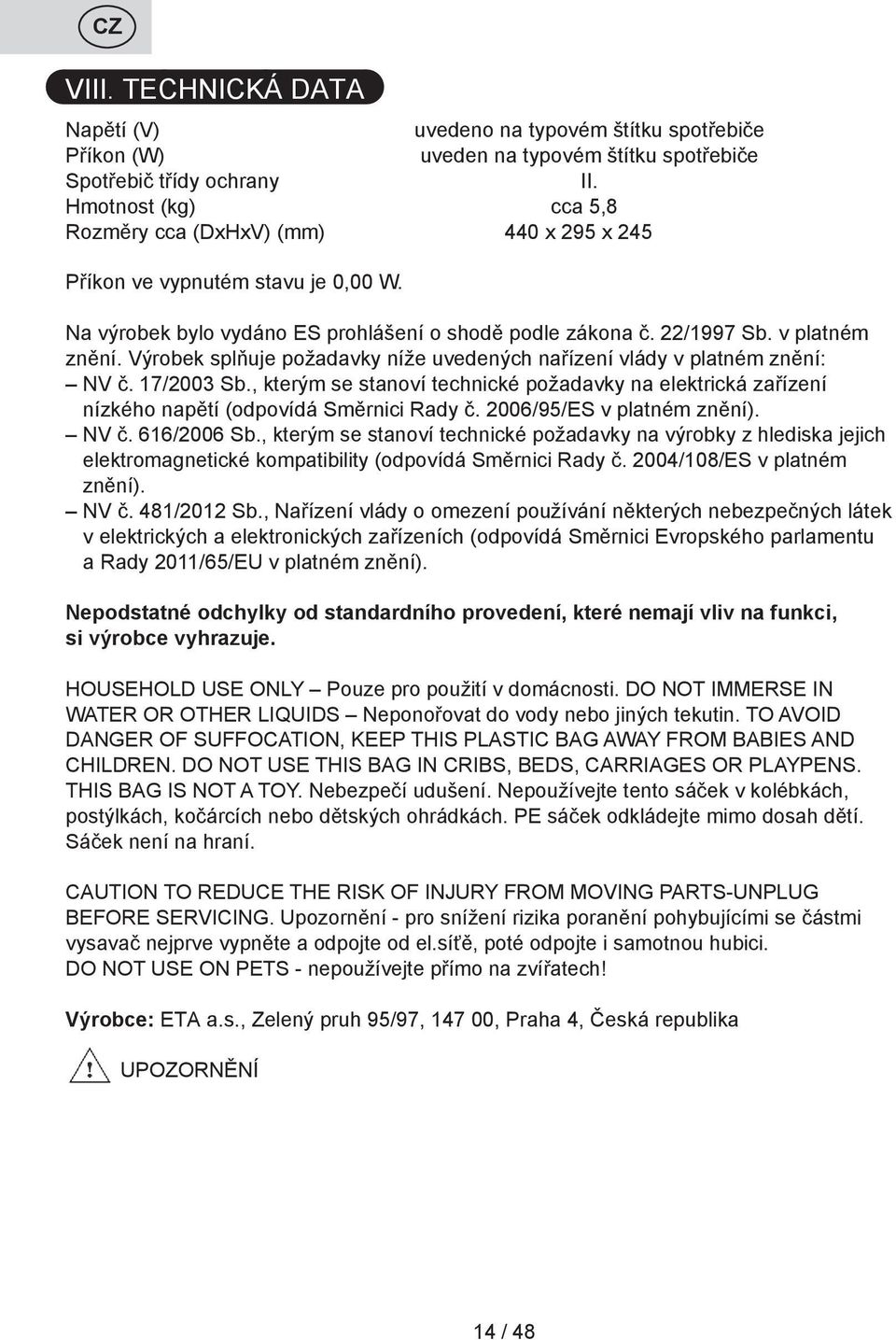 Výrobek splňuje požadavky níže uvedených nařízení vlády v platném znění: NV č. 17/2003 Sb., kterým se stanoví technické požadavky na elektrická zařízení nízkého napětí (odpovídá Směrnici Rady č.