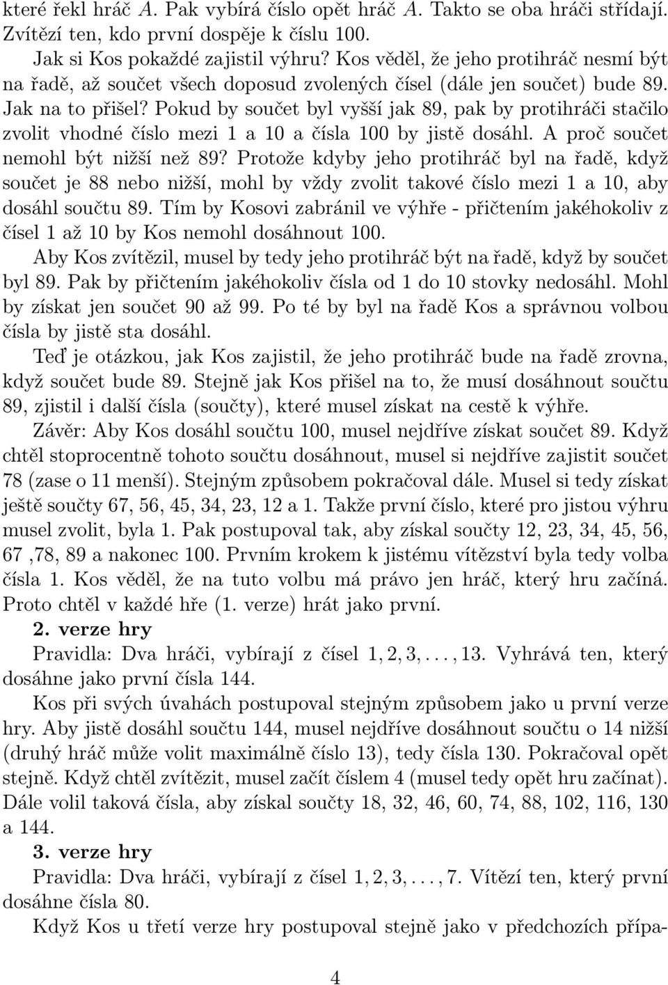 Pokud by součet byl vyšší jak 89, pak by protihráči stačilo zvolit vhodné číslo mezi 1 a 10 a čísla 100 by jistě dosáhl. A proč součet nemohl být nižší než 89?