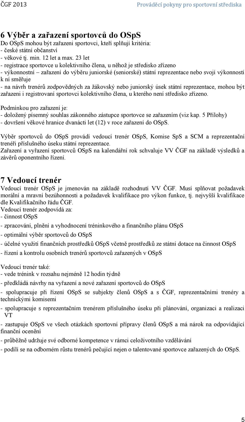 návrh trenérů zodpovědných za žákovský nebo juniorský úsek státní reprezentace, mohou být zařazeni i registrovaní sportovci kolektivního člena, u kterého není středisko zřízeno.