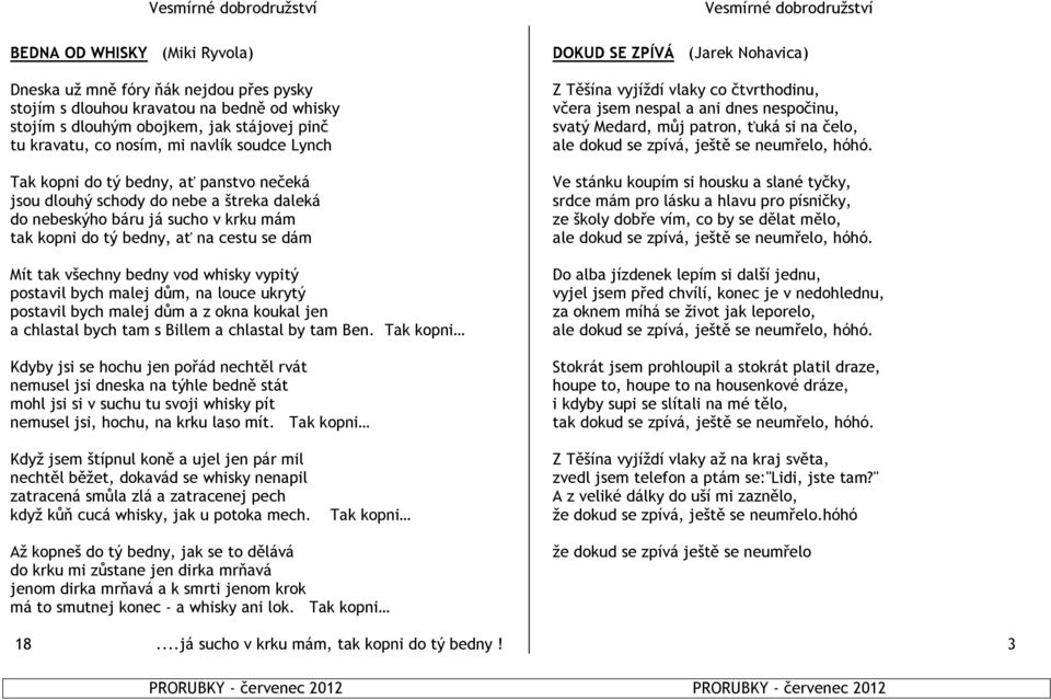 whisky vypitý postavil bych malej dům, na louce ukrytý postavil bych malej dům a z okna koukal jen a chlastal bych tam s Billem a chlastal by tam Ben.