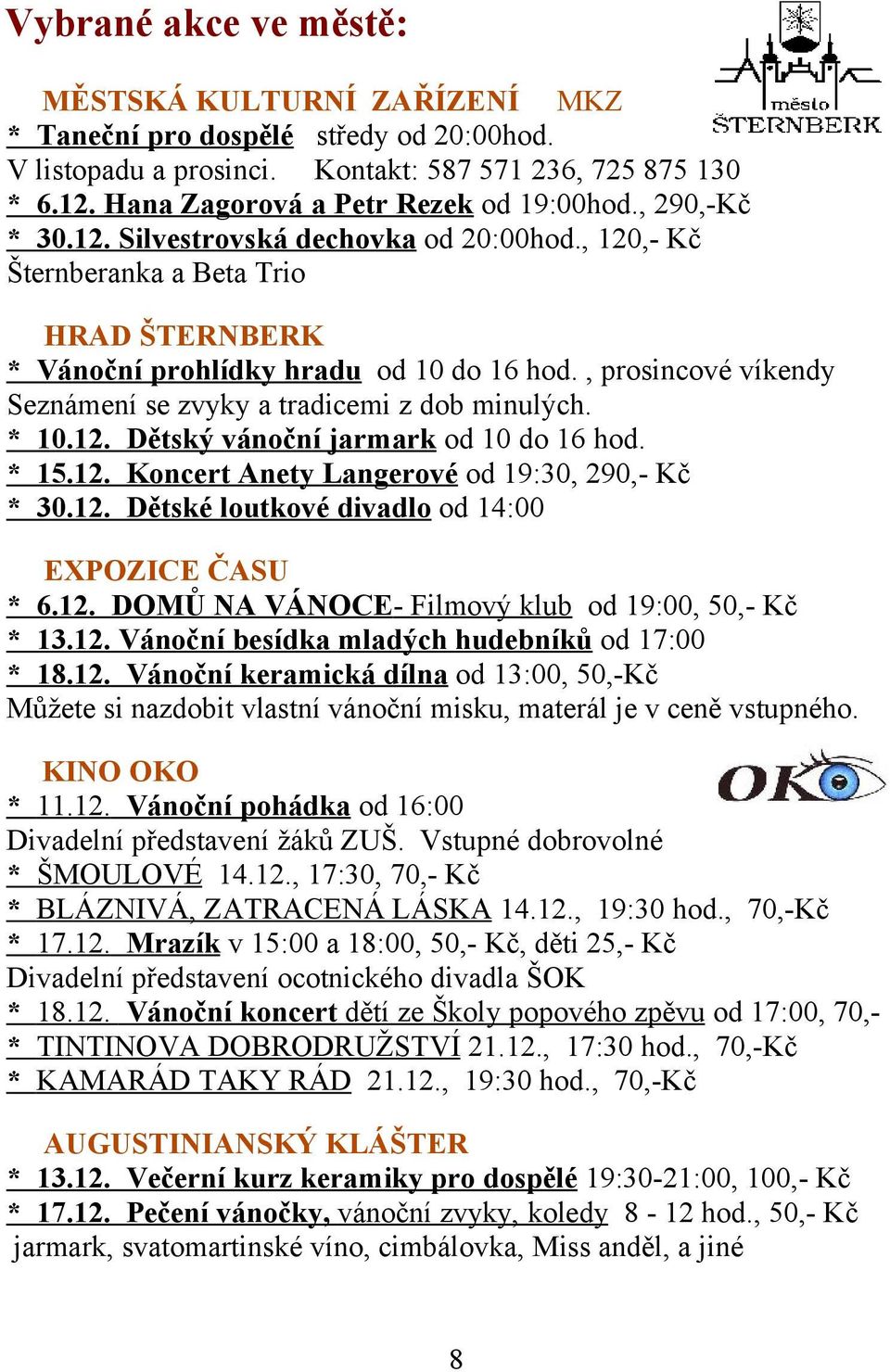 , prosincové víkendy Seznámení se zvyky a tradicemi z dob minulých. * 10.12. Dětský vánoční jarmark od 10 do 16 hod. * 15.12. Koncert Anety Langerové od 19:30, 290,- Kč * 30.12. Dětské loutkové divadlo od 14:00 EXPOZICE ČASU * 6.