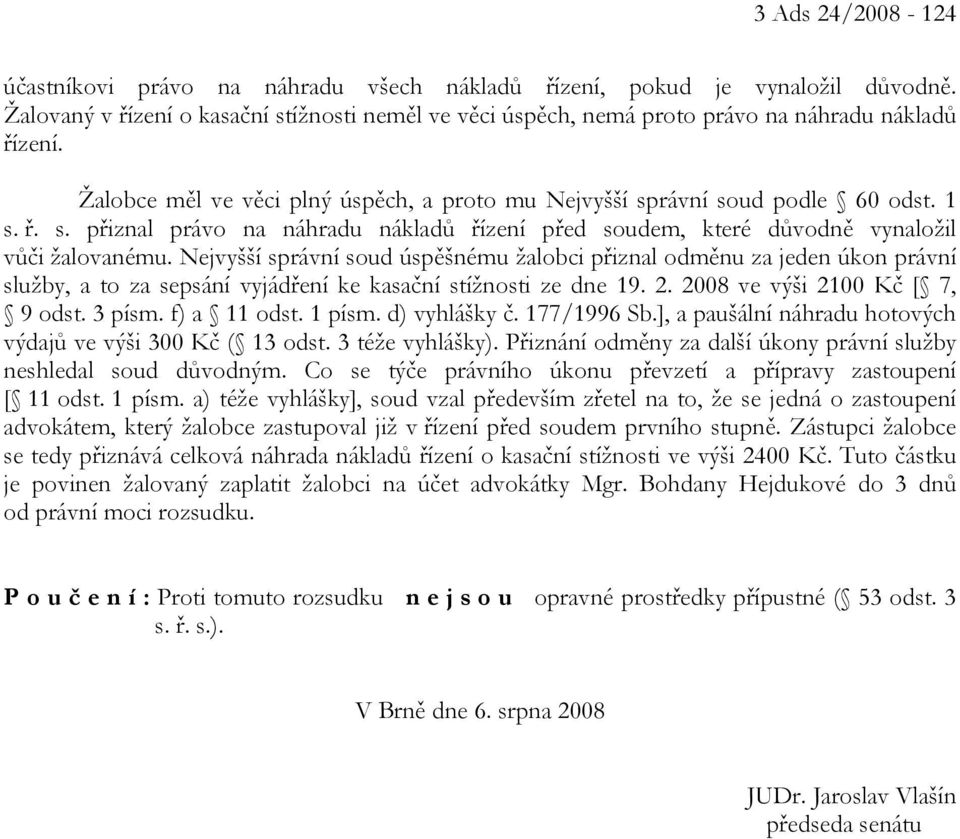 Nejvyšší správní soud úspěšnému žalobci přiznal odměnu za jeden úkon právní služby, a to za sepsání vyjádření ke kasační stížnosti ze dne 19. 2. 2008 ve výši 2100 Kč [ 7, 9 odst. 3 písm. f) a 11 odst.