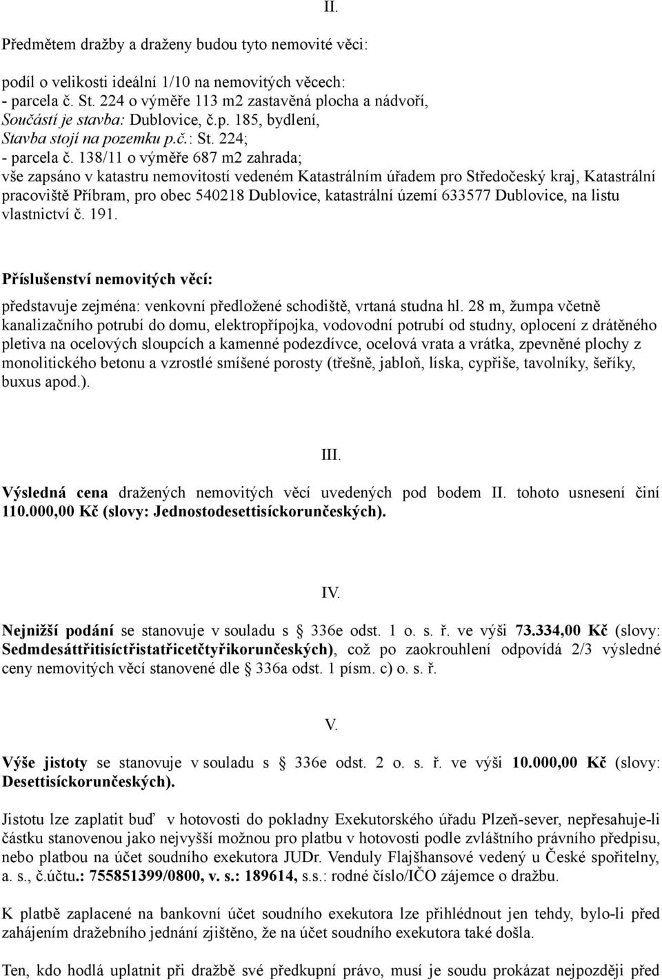 138/11 o výměře 687 m2 zahrada; vše zapsáno v katastru nemovitostí vedeném Katastrálním úřadem pro Středočeský kraj, Katastrální pracoviště Příbram, pro obec 540218 Dublovice, katastrální území