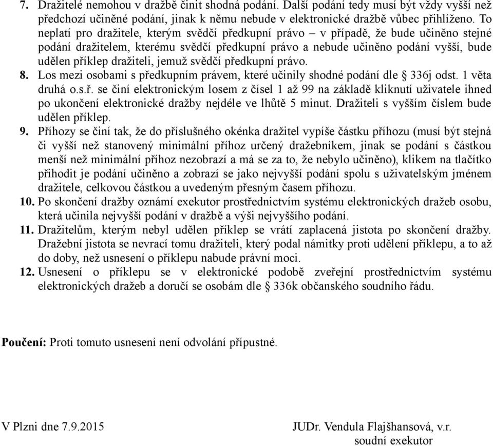 dražiteli, jemuž svědčí předkupní právo. 8. Los mezi osobami s předkupním právem, které učinily shodné podání dle 336j odst. 1 věta druhá o.s.ř. se činí elektronickým losem z čísel 1 až 99 na základě kliknutí uživatele ihned po ukončení elektronické dražby nejdéle ve lhůtě 5 minut.