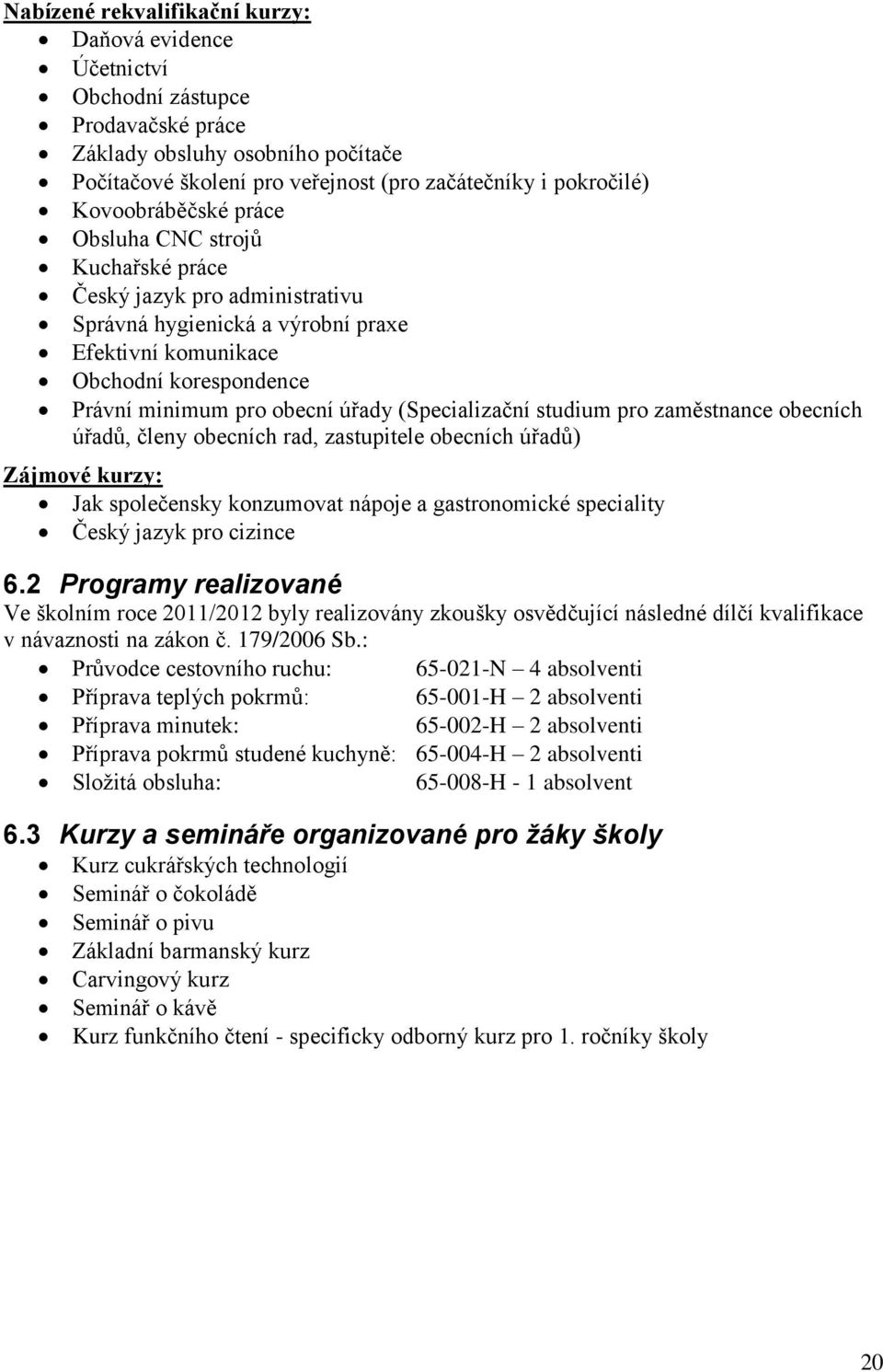 (Specializační studium pro zaměstnance obecních úřadů, členy obecních rad, zastupitele obecních úřadů) Zájmové kurzy: Jak společensky konzumovat nápoje a gastronomické speciality Český jazyk pro