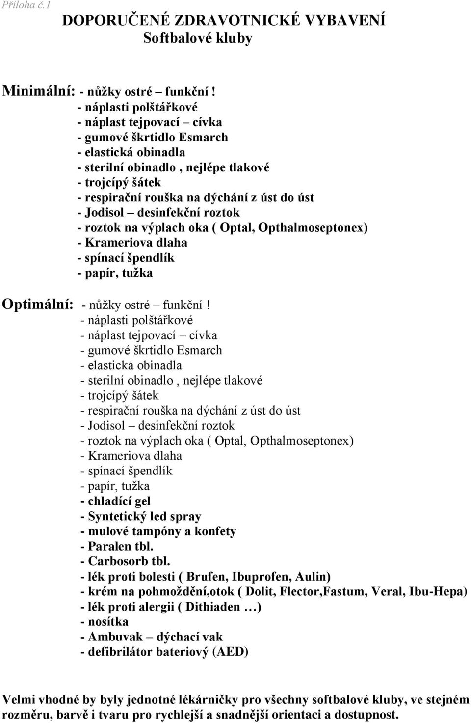 Jodisol desinfekční roztok - roztok na výplach oka ( Optal, Opthalmoseptonex) - Krameriova dlaha - spínací špendlík - papír, tužka Optimální: - nůžky ostré funkční!