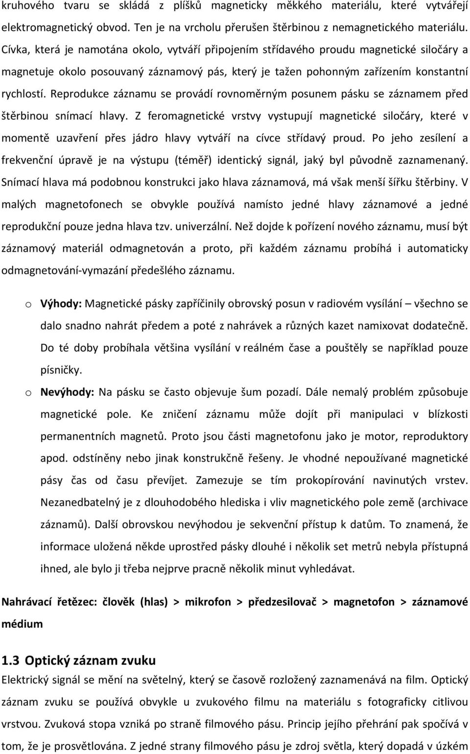 Reprodukce záznamu se provádí rovnoměrným posunem pásku se záznamem před štěrbinou snímací hlavy.