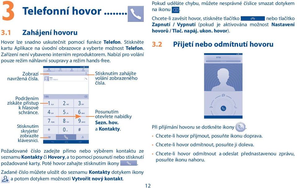 Chcete-li zavěsit hovor, stiskněte tlačítko nebo tlačítko Zapnutí / Vypnutí (pokud je aktivována možnost Nastavení hovorů / Tlač. napáj. ukon. hovor). 3.