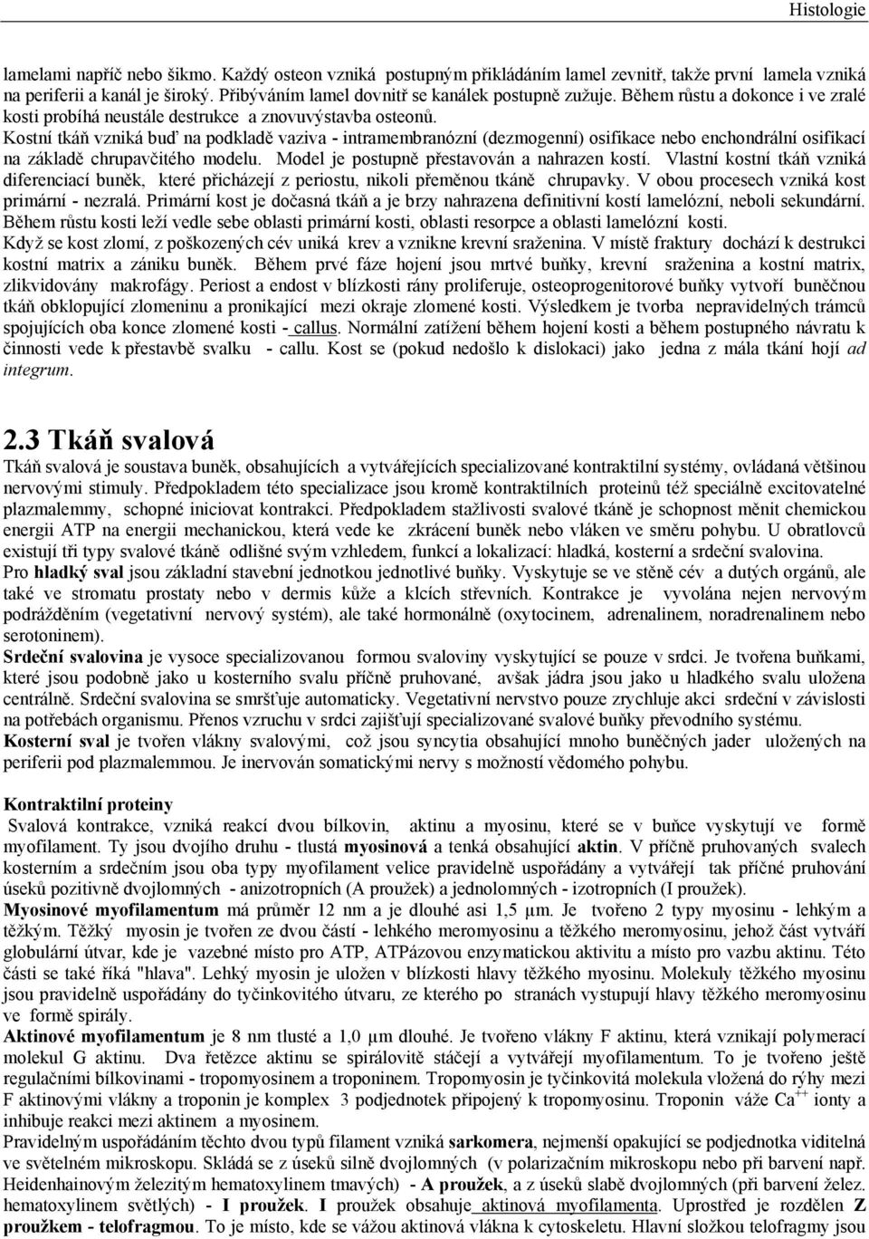 Kostní tkáň vzniká buď na podkladě vaziva - intramembranózní (dezmogenní) osifikace nebo enchondrální osifikací na základě chrupavčitého modelu. Model je postupně přestavován a nahrazen kostí.