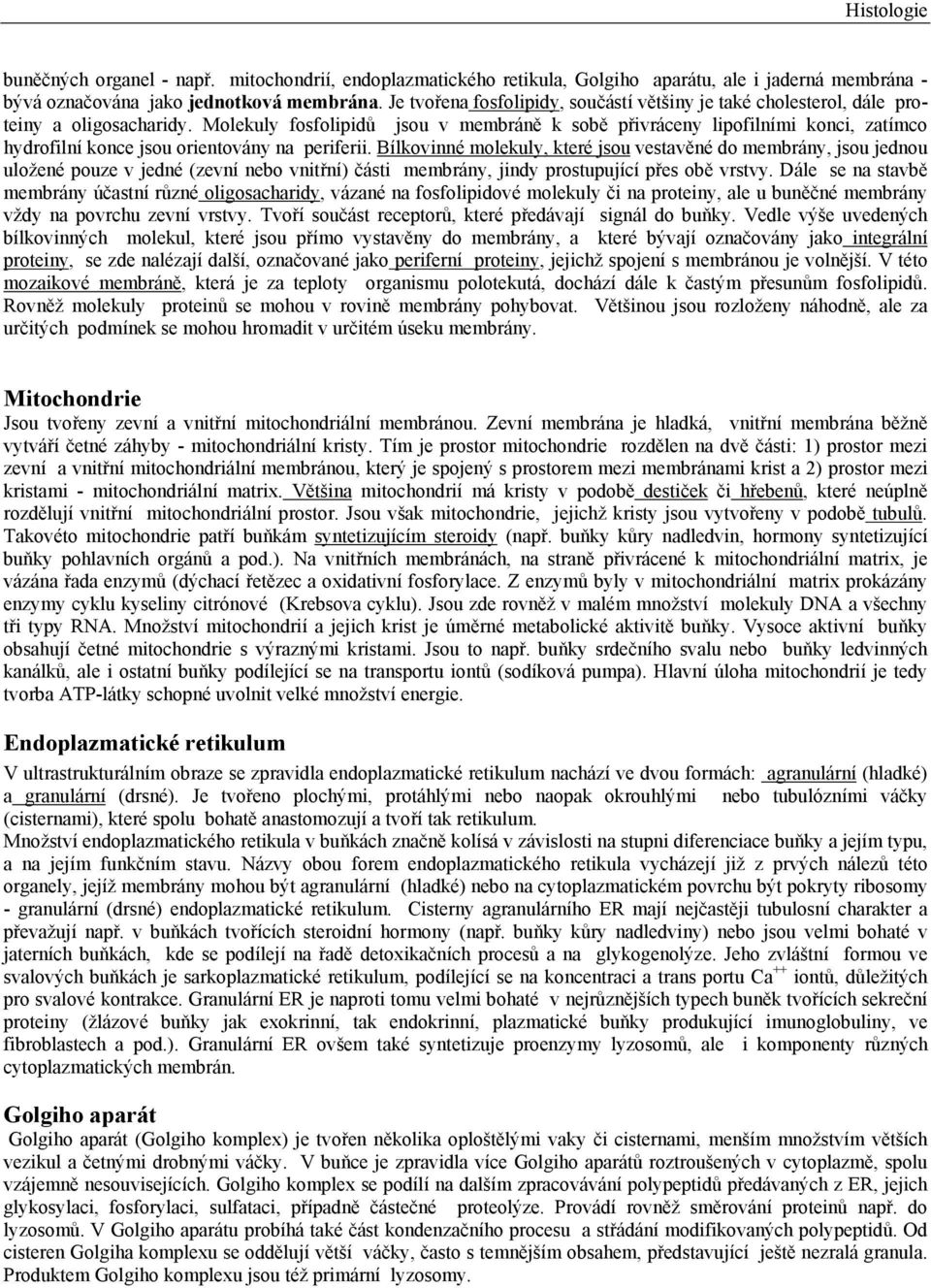 Molekuly fosfolipidů jsou v membráně k sobě přivráceny lipofilními konci, zatímco hydrofilní konce jsou orientovány na periferii.