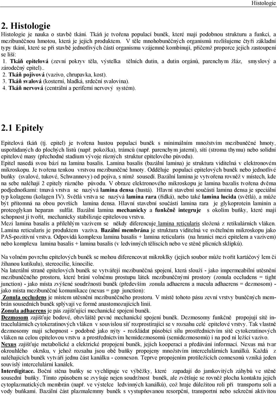 Tkáň epitelová (zevní pokryv těla, výstelka tělních dutin, a dutin orgánů, parenchym žláz, smyslový a zárodečný epitel).. 2. Tkáň pojivová (vazivo, chrupavka, kost). 3.