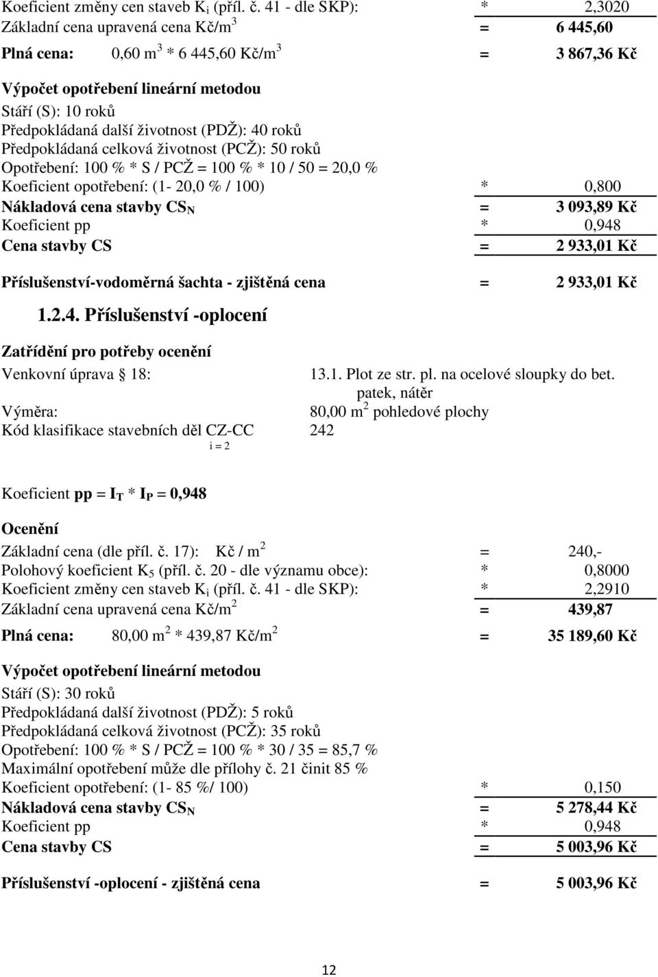 životnost (PDŽ): 40 roků Předpokládaná celková životnost (PCŽ): 50 roků Opotřebení: 100 % * S / PCŽ = 100 % * 10 / 50 = 20,0 % Koeficient opotřebení: (1-20,0 % / 100) * 0,800 Nákladová cena stavby CS