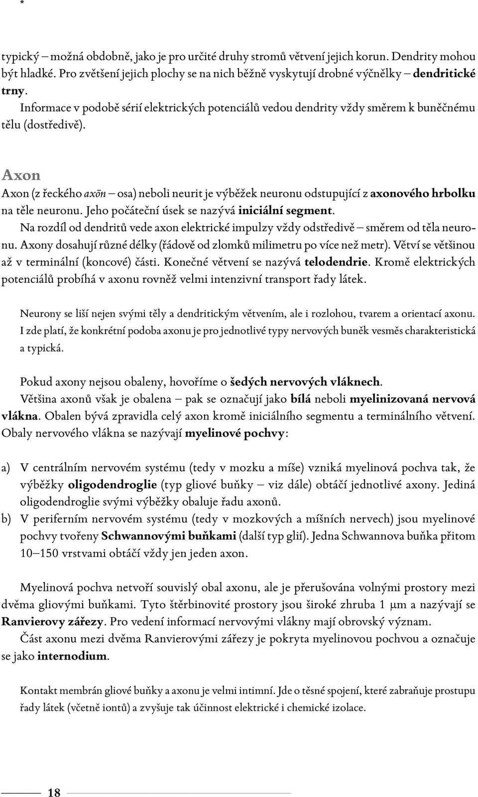 Axon Axon (z řeckého axōn osa) neboli neurit je výběžek neuronu odstupující z axonového hrbolku na těle neuronu. Jeho počáteční úsek se nazývá iniciální segment.