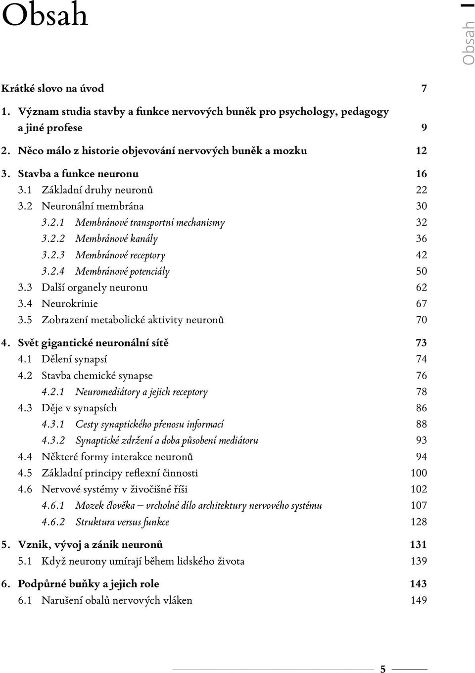 3 Další organely neuronu 62 3.4 Neurokrinie 67 3.5 Zobrazení metabolické aktivity neuronů 70 4. Svět gigantické neuronální sítě 73 4.1 Dělení synapsí 74 4.2 Stavba chemické synapse 76 4.2.1 Neuromediátory a jejich receptory 78 4.