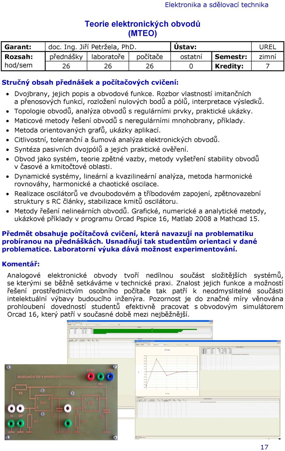 Rozbor vlastností imitančních a přenosových funkcí, rozložení nulových bodů a pólů, interpretace výsledků. Topologie obvodů, analýza obvodů s regulárními prvky, praktické ukázky.