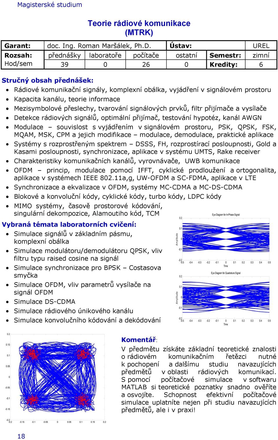 prostoru Kapacita kanálu, teorie informace Mezisymbolové přeslechy, tvarování signálových prvků, filtr přijímače a vysílače Detekce rádiových signálů, optimální přijímač, testování hypotéz, kanál