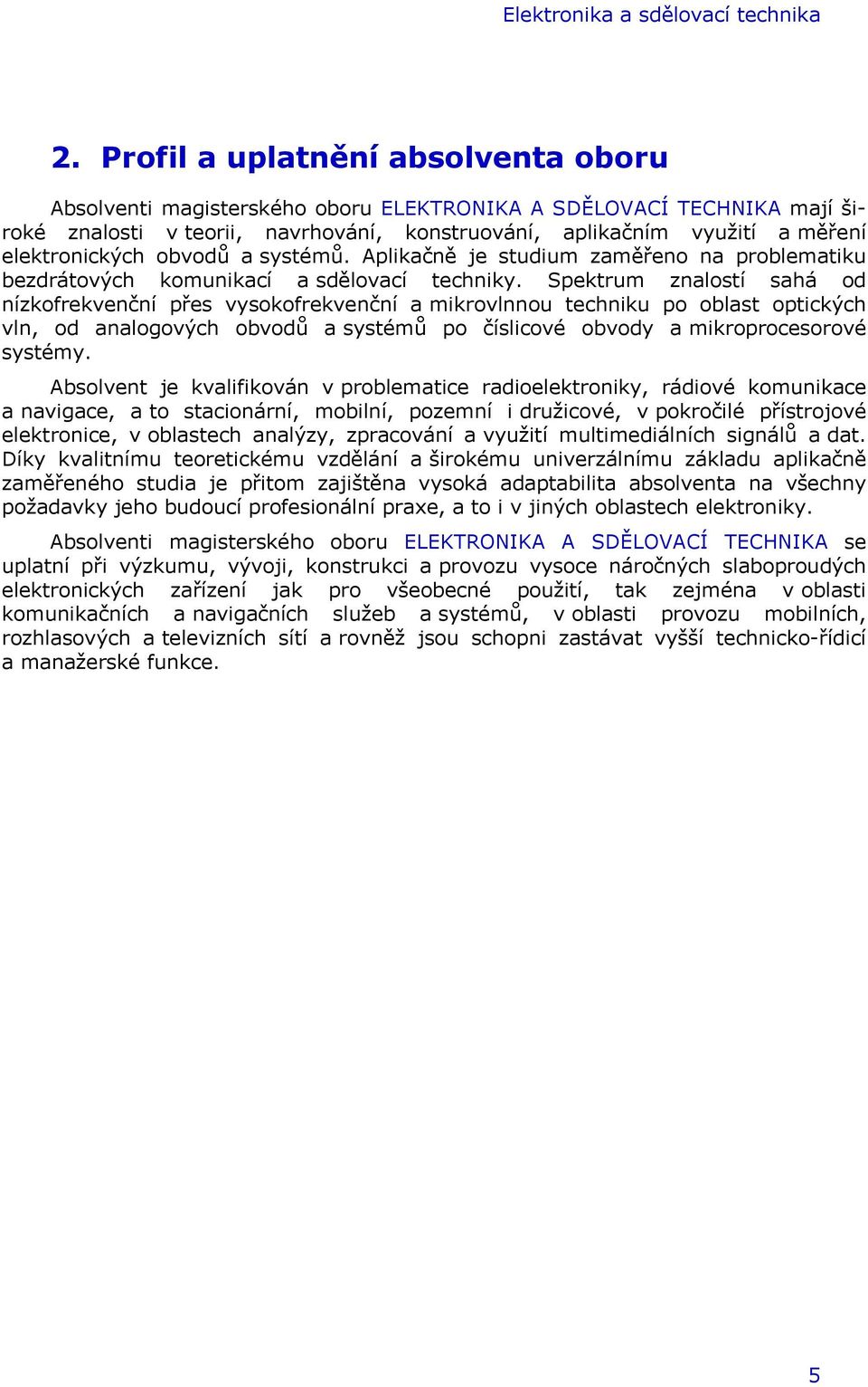 obvodů a systémů. Aplikačně je studium zaměřeno na problematiku bezdrátových komunikací a sdělovací techniky.