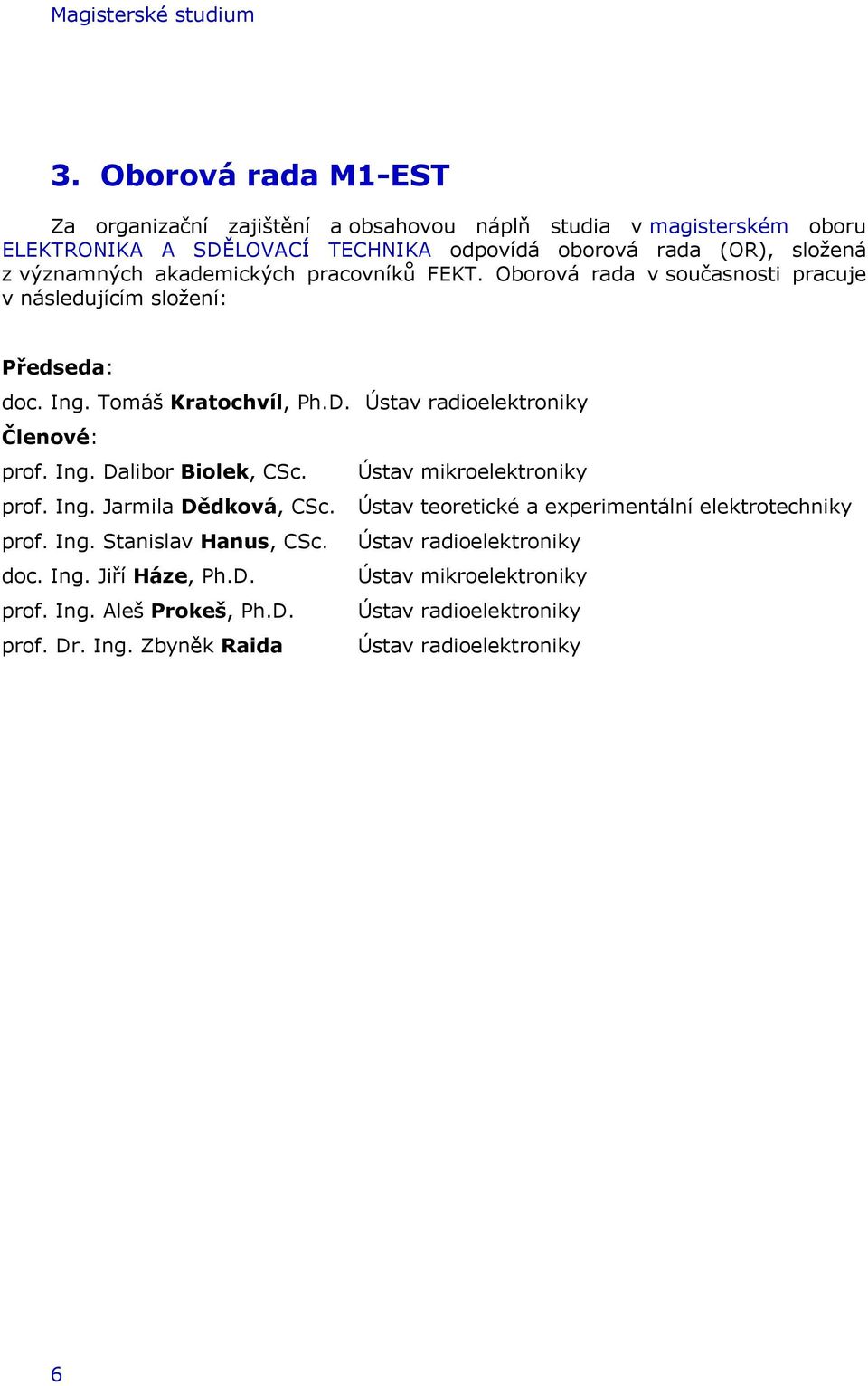 akademických pracovníků FEKT. Oborová rada v současnosti pracuje v následujícím složení: Předseda: doc. Ing. Tomáš Kratochvíl, Ph.D. Ústav radioelektroniky Členové: prof. Ing. Dalibor Biolek, CSc.