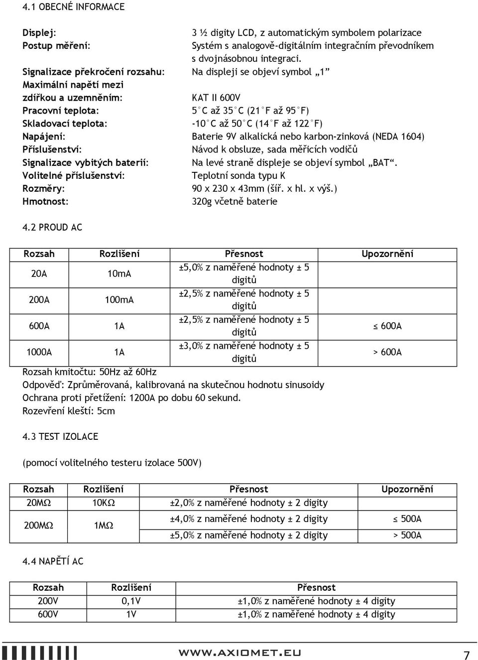 F až 122 F) Napájení: Baterie 9V alkalická nebo karbon-zinková (NEDA 1604) Příslušenství: Návod k obsluze, sada měřicích vodičů Signalizace vybitých baterií: Na levé straně displeje se objeví symbol