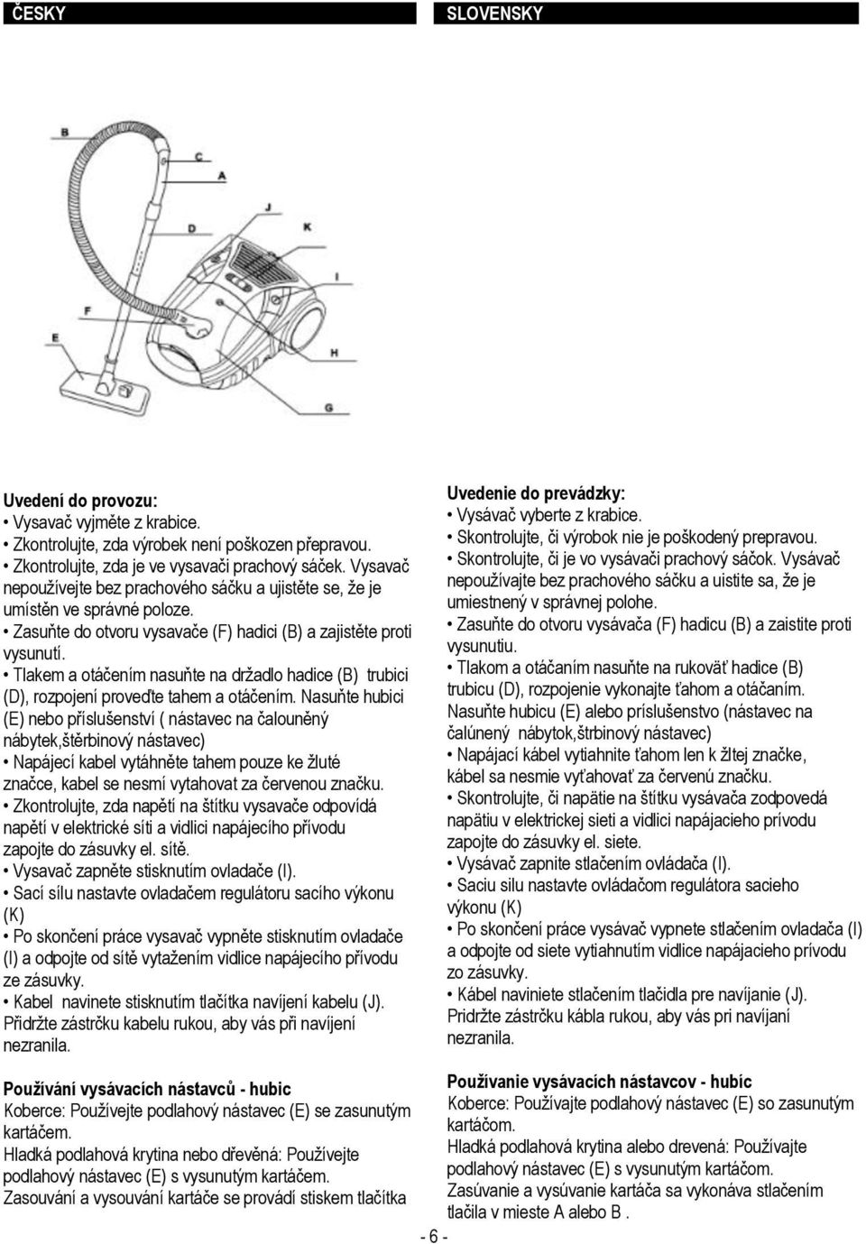 Tlakem a otáčením nasuňte na držadlo hadice (B) trubici (D), rozpojení proveďte tahem a otáčením.