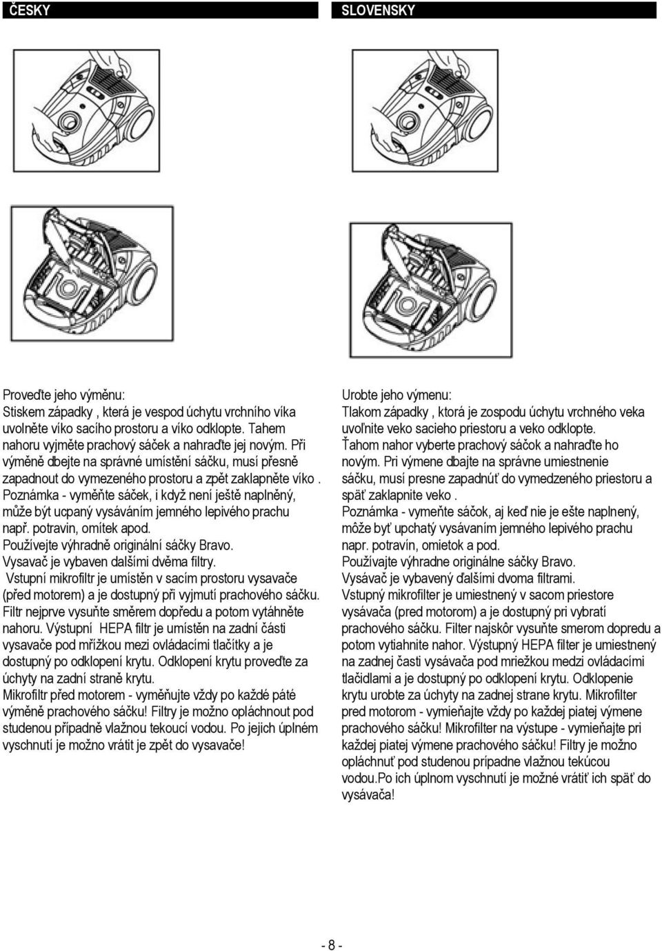 Poznámka - vyměňte sáček, i když není ještě naplněný, může být ucpaný vysáváním jemného lepivého prachu např. potravin, omítek apod. Používejte výhradně originální sáčky Bravo.