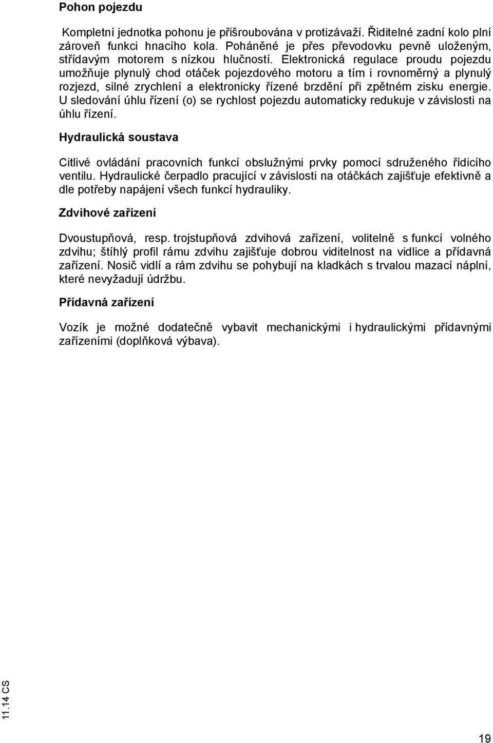 Elektronická regulace proudu pojezdu umožňuje plynulý chod otáček pojezdového motoru a tím i rovnoměrný a plynulý rozjezd, silné zrychlení a elektronicky řízené brzdění při zpětném zisku energie.