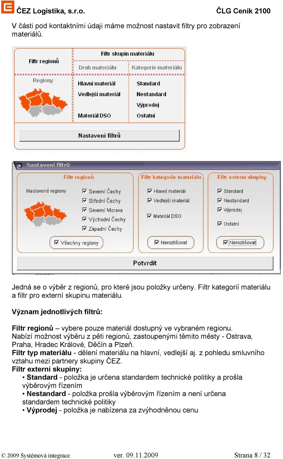 Nabízí možnost výběru z pěti regionů, zastoupenými těmito městy - Ostrava, Praha, Hradec Králové, Děčín a Plzeň. Filtr typ materiálu - dělení materiálu na hlavní, vedlejší aj.