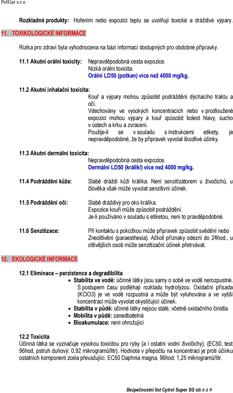 Orální LD50 (potkan) více než 4000 mg/kg. 11.2 Akutní inhalační toxicita: Kouř a výpary mohou způsobit podráždění dýchacího traktu a očí.