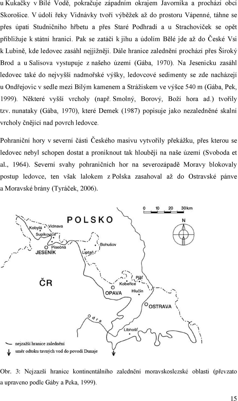 Pak se zatáčí k jihu a údolím Bělé jde až do České Vsi k Lubině, kde ledovec zasáhl nejjižněji. Dále hranice zalednění prochází přes Široký Brod a u Salisova vystupuje z našeho území (Gába, 1970).