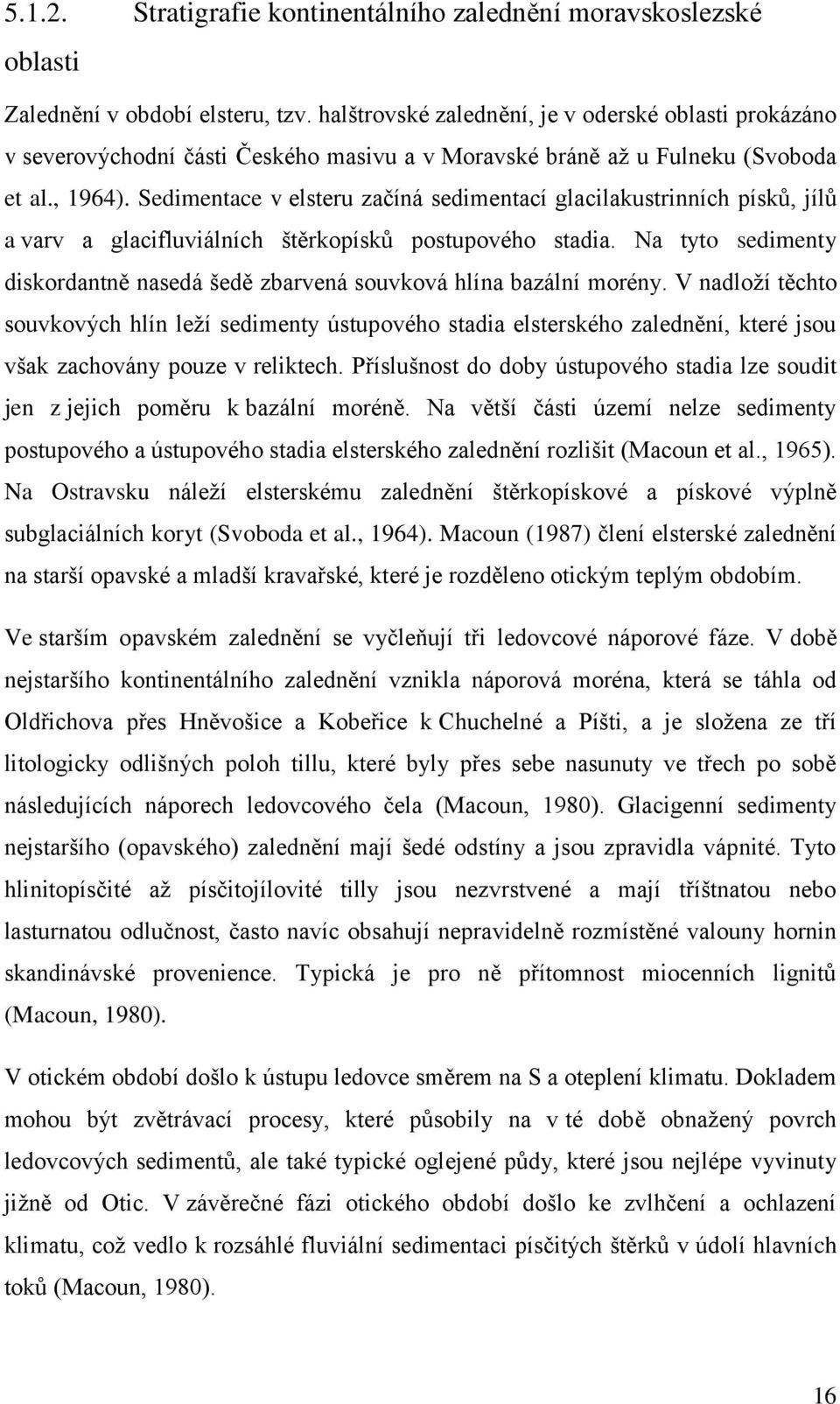 Sedimentace v elsteru začíná sedimentací glacilakustrinních písků, jílů a varv a glacifluviálních štěrkopísků postupového stadia.