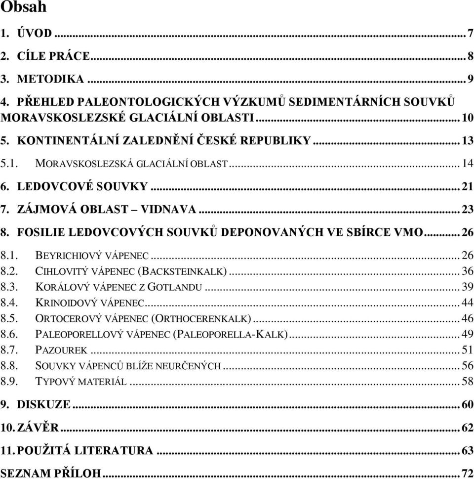 .. 26 8.2. CIHLOVITÝ VÁPENEC (BACKSTEINKALK)... 36 8.3. KORÁLOVÝ VÁPENEC Z GOTLANDU... 39 8.4. KRINOIDOVÝ VÁPENEC... 44 8.5. ORTOCEROVÝ VÁPENEC (ORTHOCERENKALK)... 46 8.6. PALEOPORELLOVÝ VÁPENEC (PALEOPORELLA-KALK).