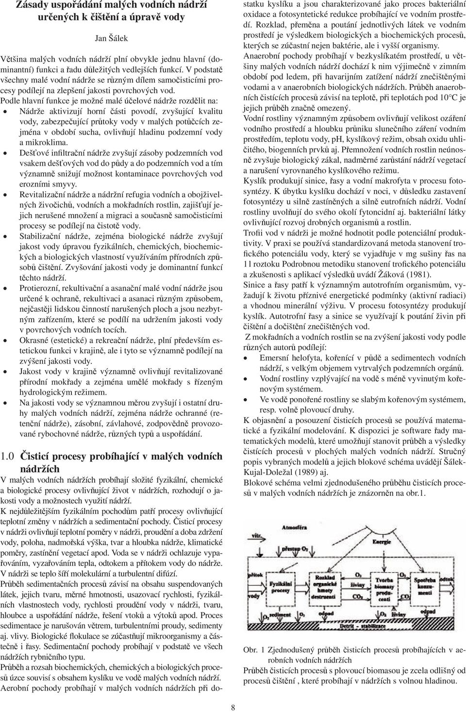 Podle hlavní funkce je možné malé účelové nádrže rozdělit na: Nádrže aktivizují horní části povodí, zvyšující kvalitu vody, zabezpečující průtoky vody v malých potůčcích zejména v období sucha,