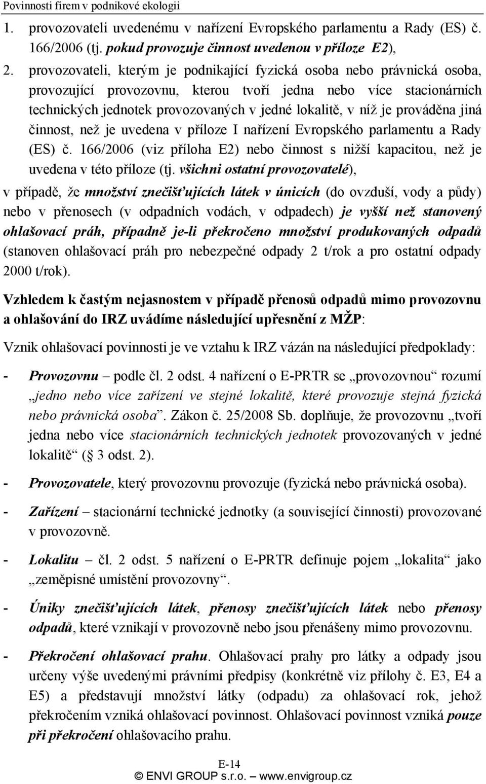 je prováděna jiná činnost, než je uvedena v příloze I nařízení Evropského parlamentu a Rady (ES) č. 166/2006 (viz příloha E2) nebo činnost s nižší kapacitou, než je uvedena v této příloze (tj.